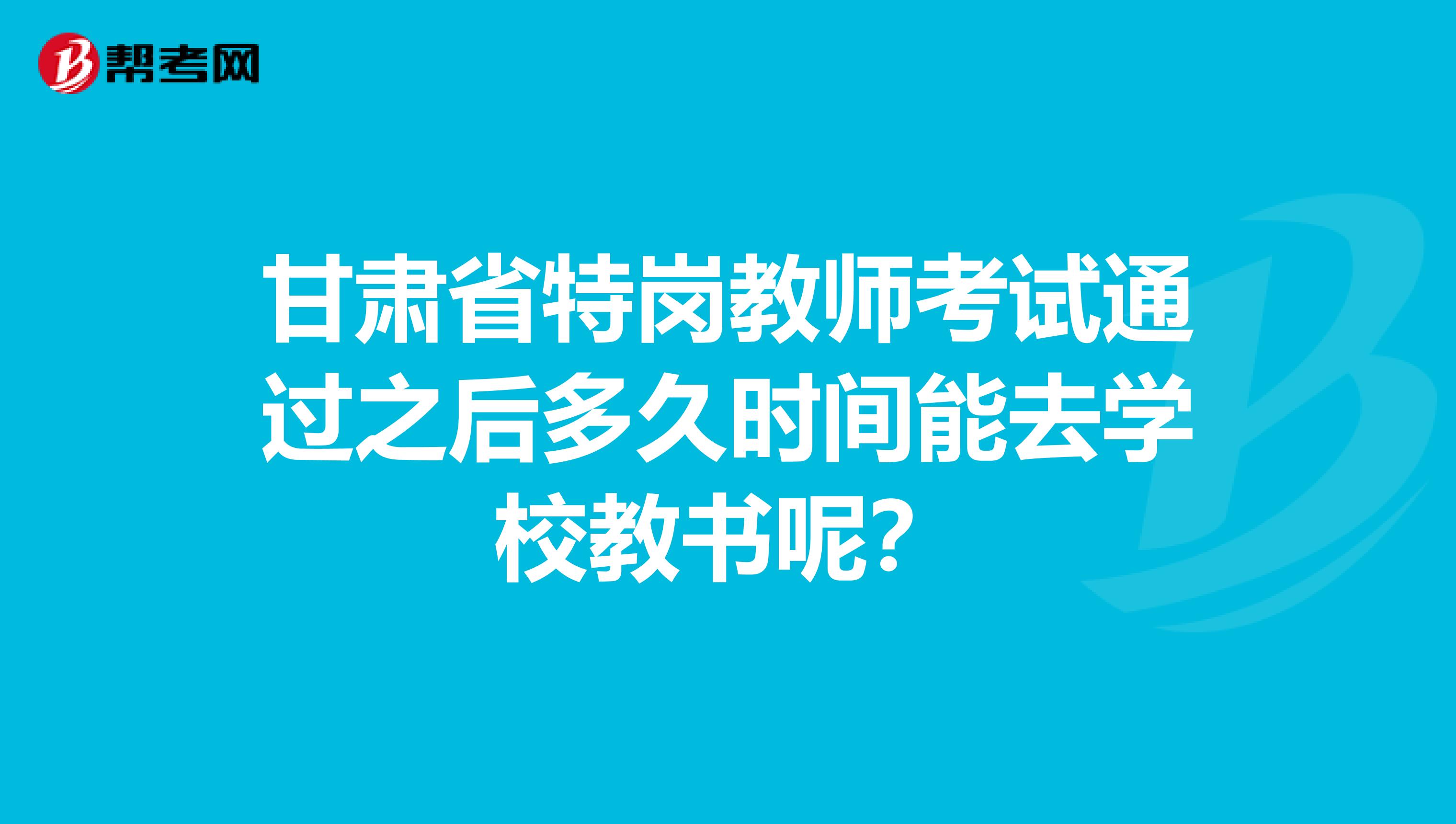 甘肃省特岗教师考试通过之后多久时间能去学校教书呢？