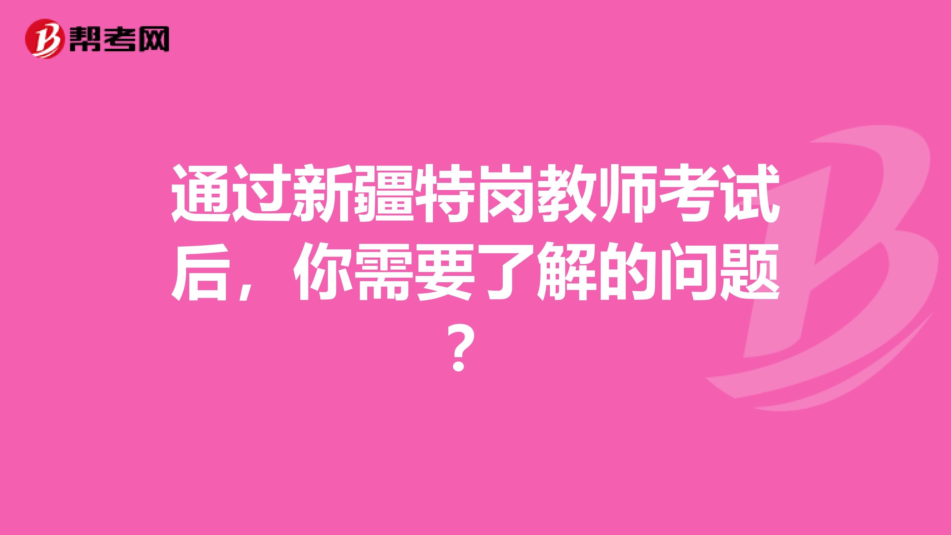 通过新疆特岗教师考试后，你需要了解的问题？