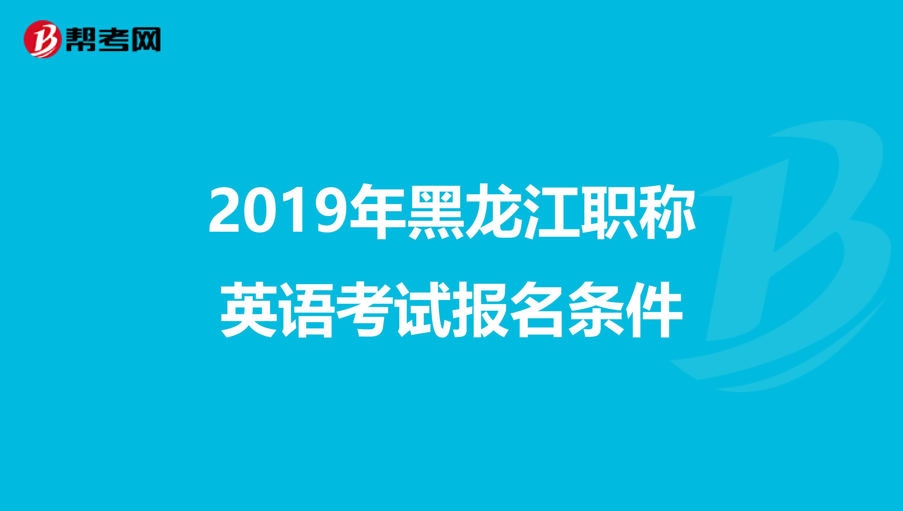 2019年黑龍江職稱英語考試報名條件