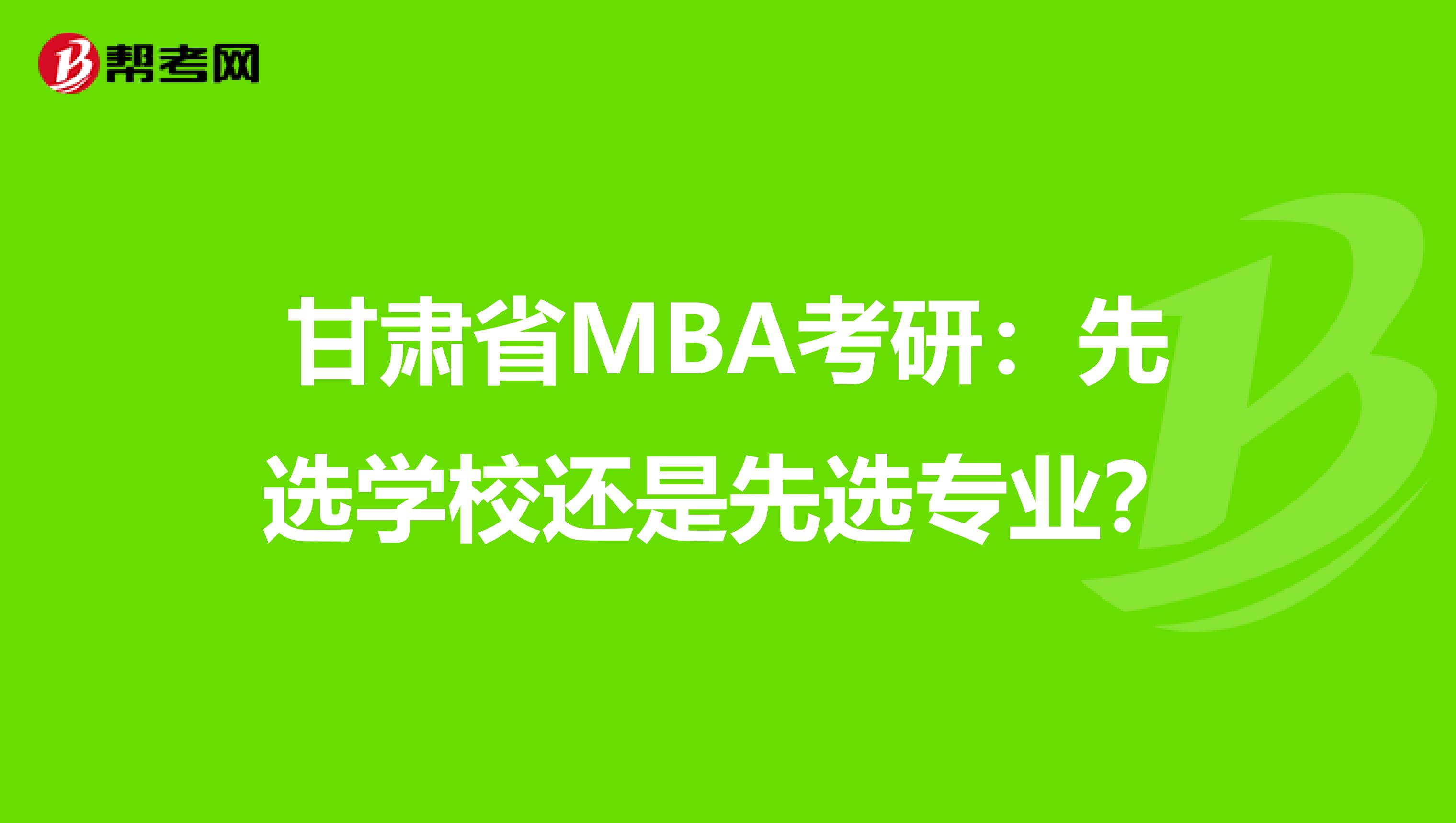 甘肃省MBA考研：先选学校还是先选专业？