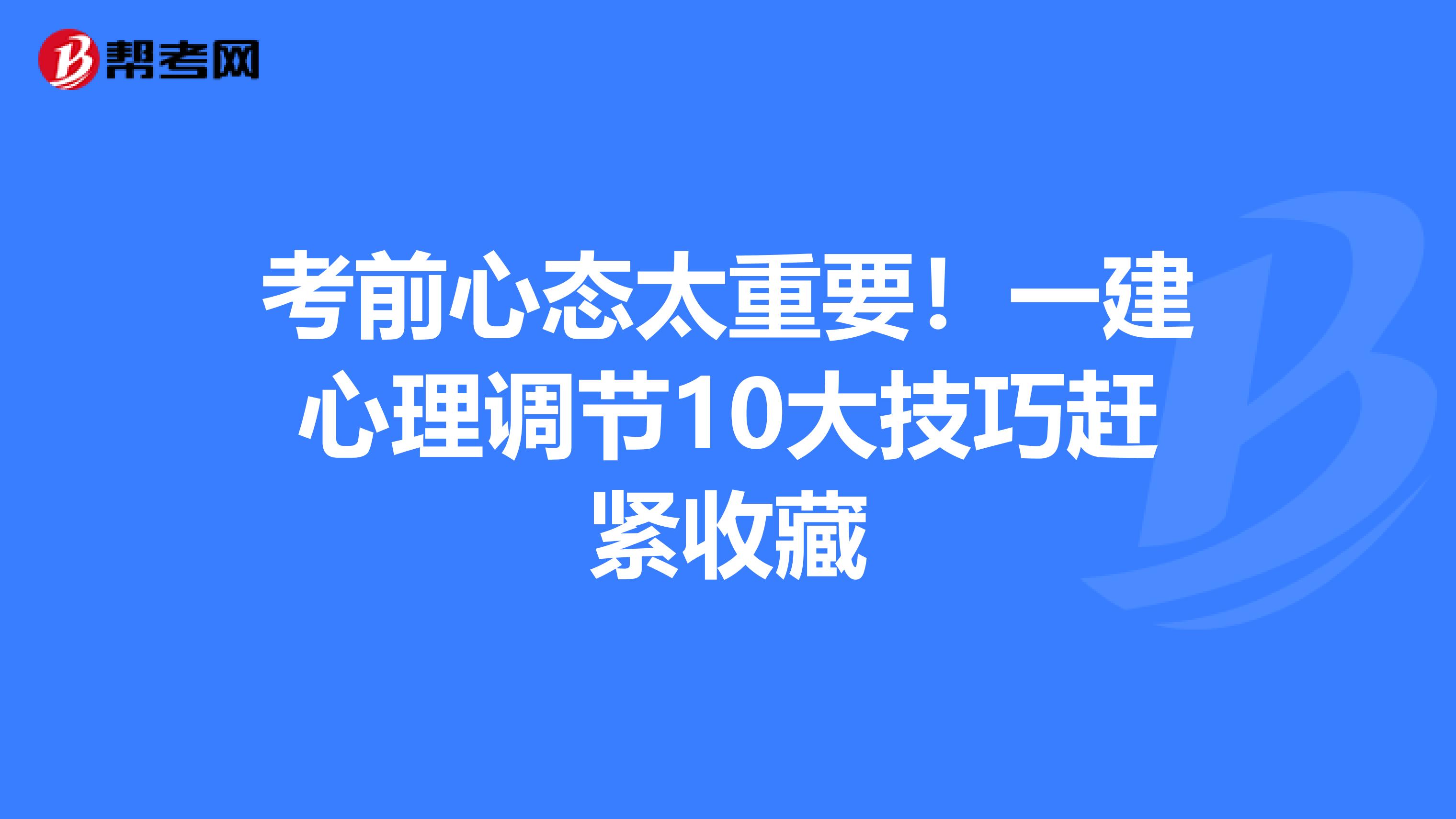 考前心态太重要！一建心理调节10大技巧赶紧收藏