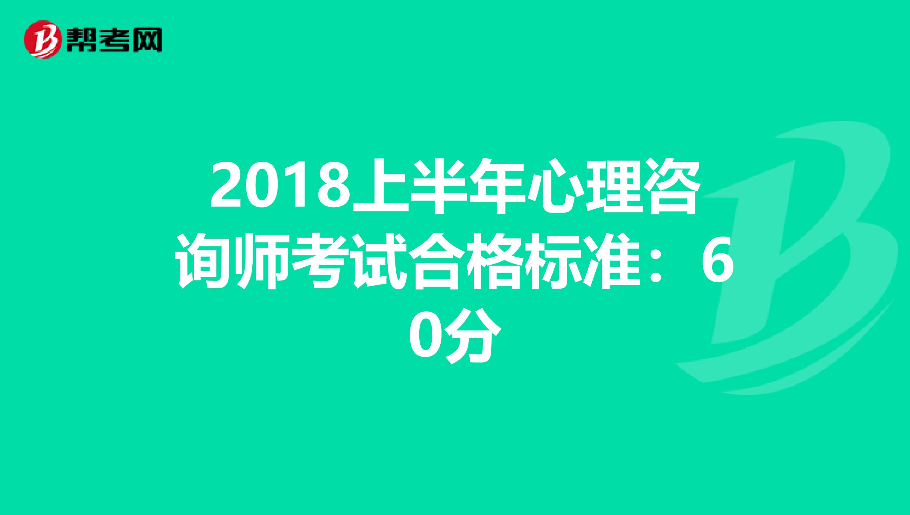 2018上半年心理咨询师考试合格标准：60分