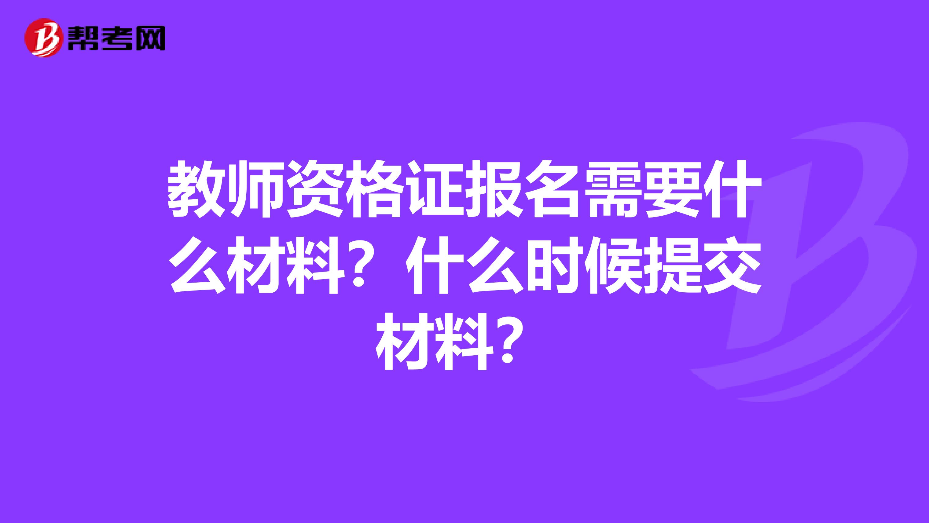 教师资格证报名需要什么材料？什么时候提交材料？