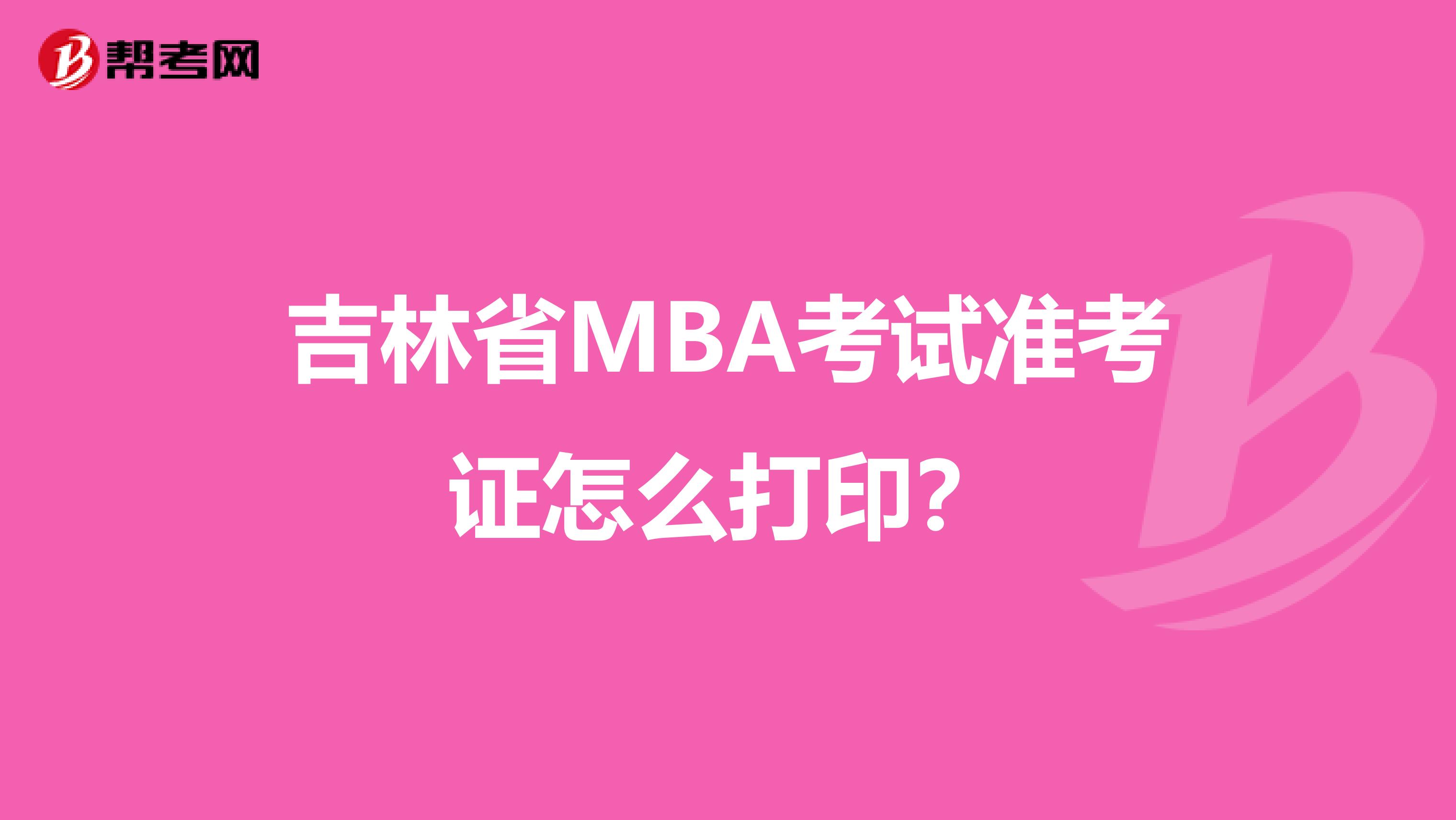 吉林省MBA考试准考证怎么打印？