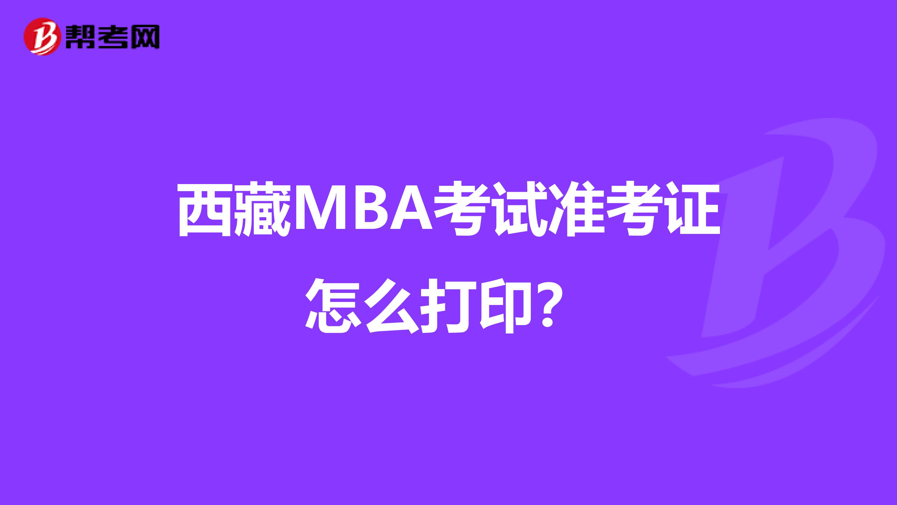西藏MBA考试准考证怎么打印？