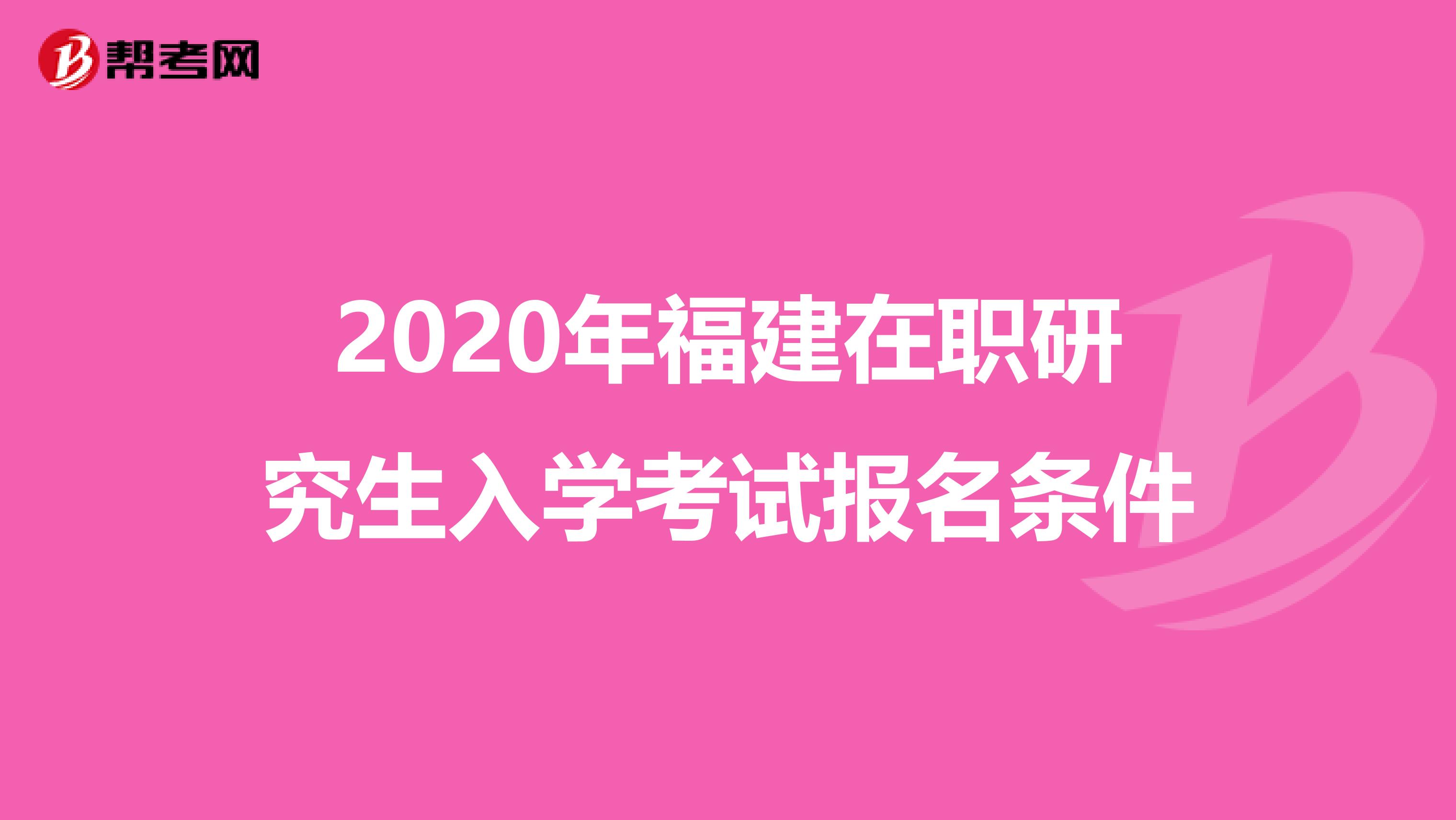 2020年福建在职研究生入学考试报名条件