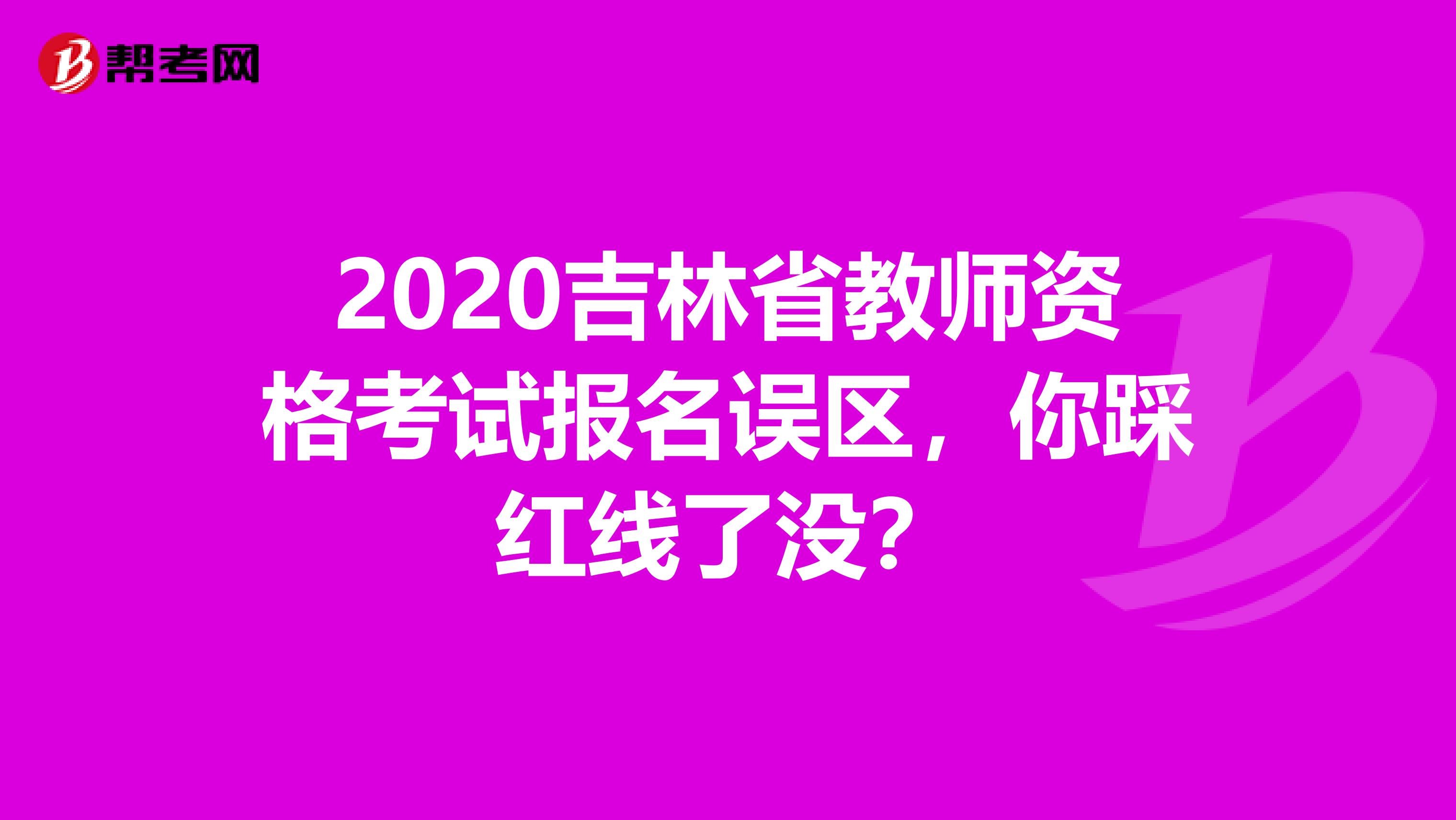 2020吉林省教师资格考试报名误区，你踩红线了没？