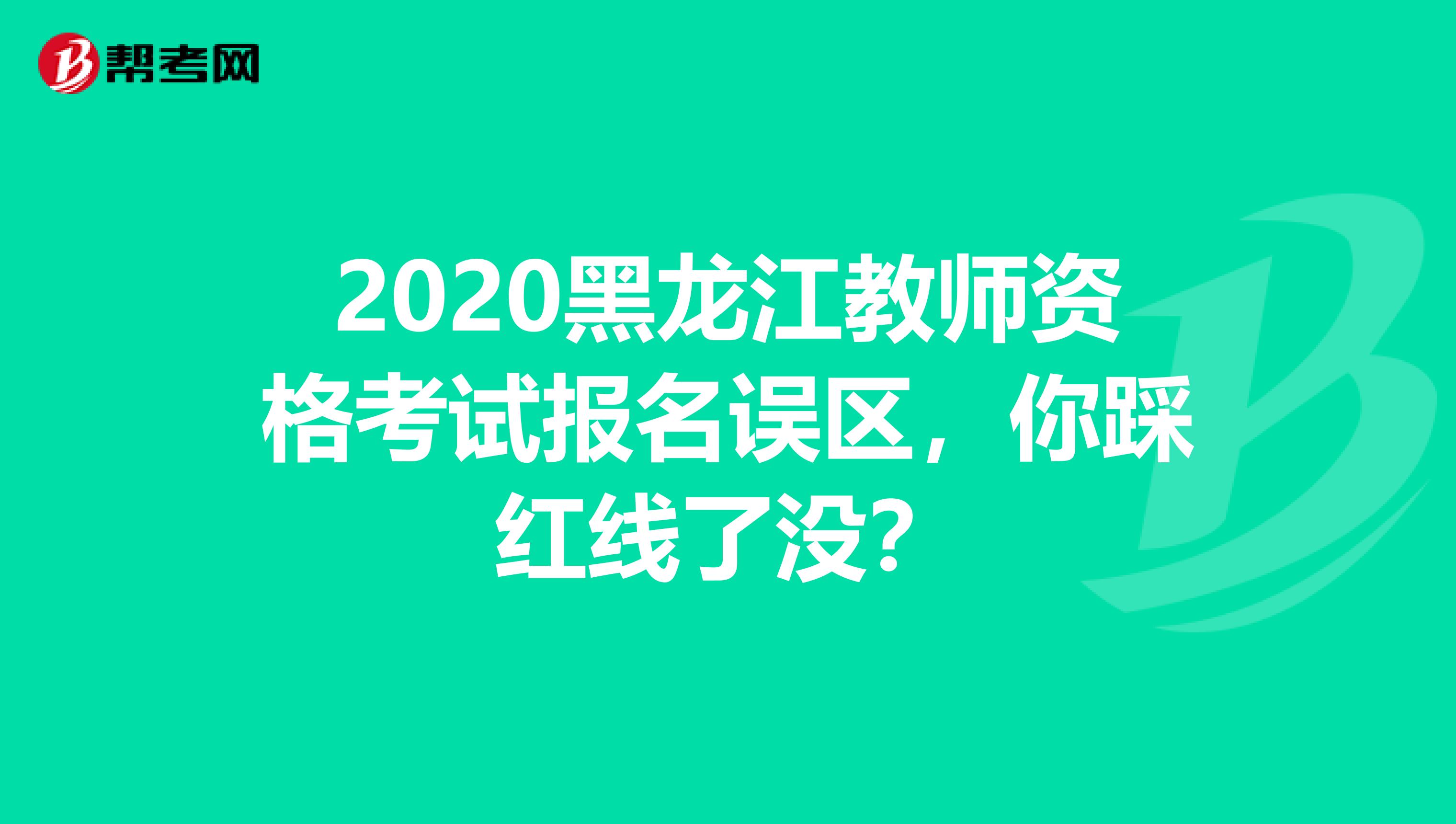 2020黑龙江教师资格考试报名误区，你踩红线了没？