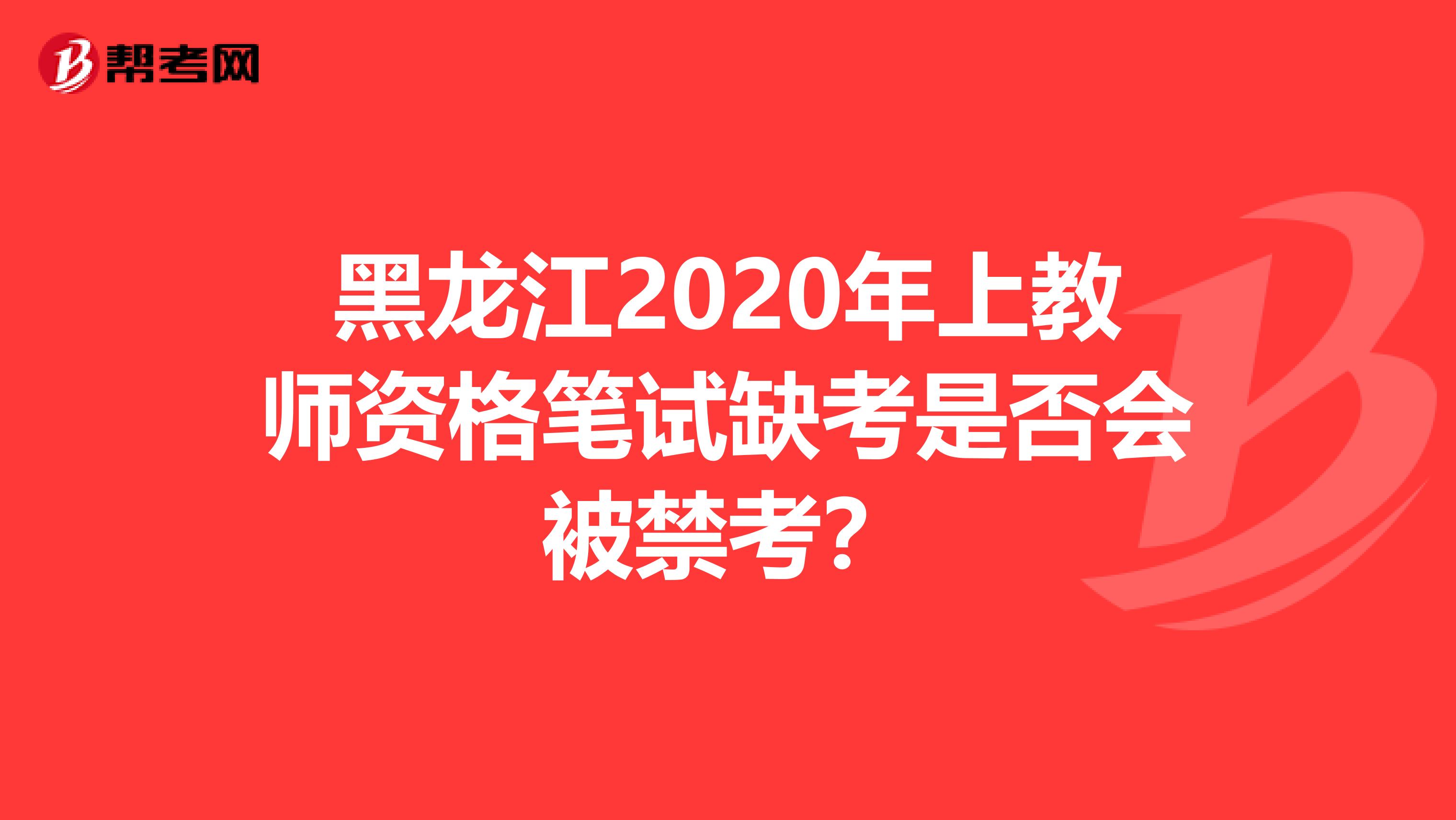 黑龙江2020年上教师资格笔试缺考是否会被禁考？