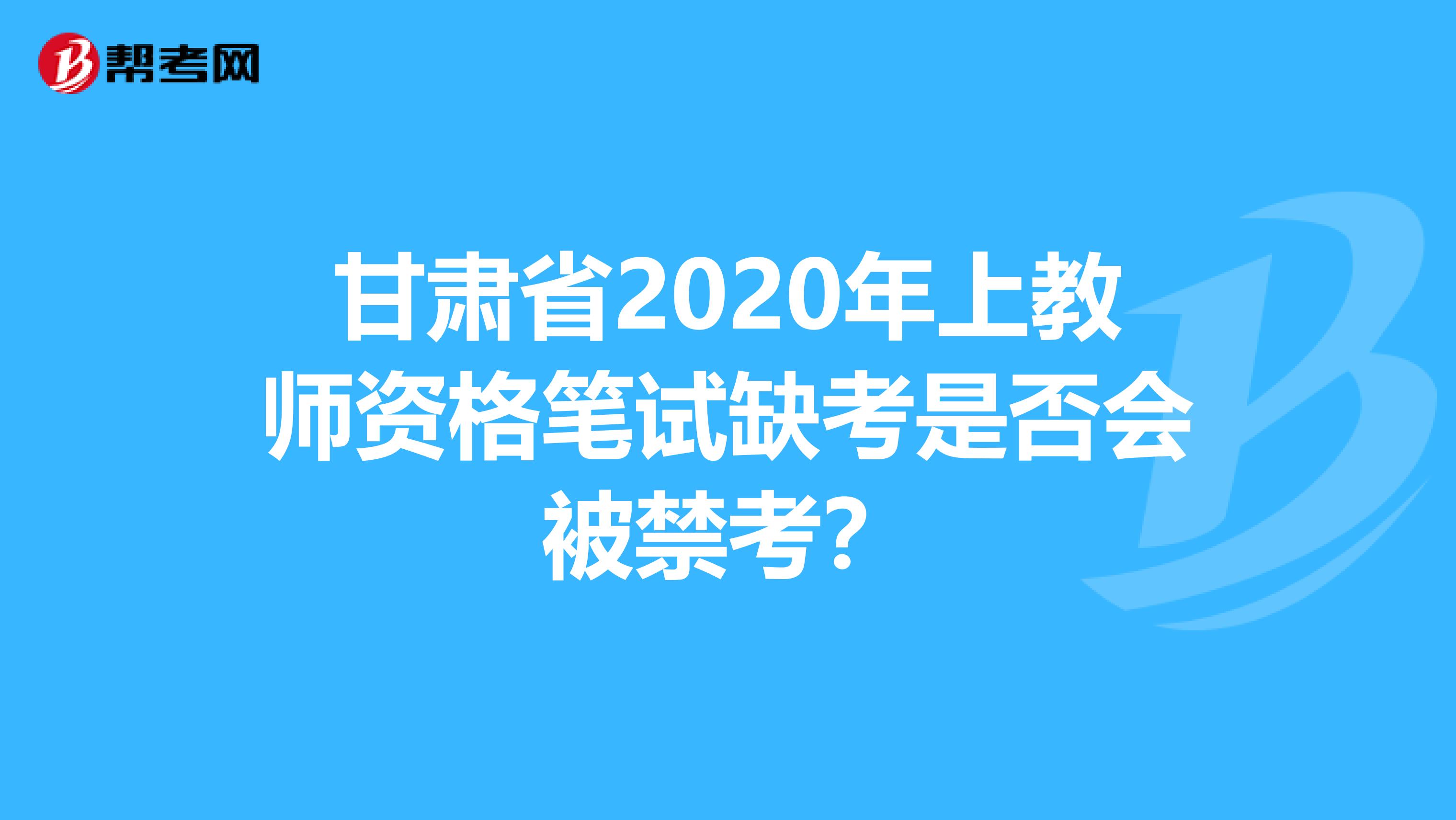 甘肃省2020年上教师资格笔试缺考是否会被禁考？
