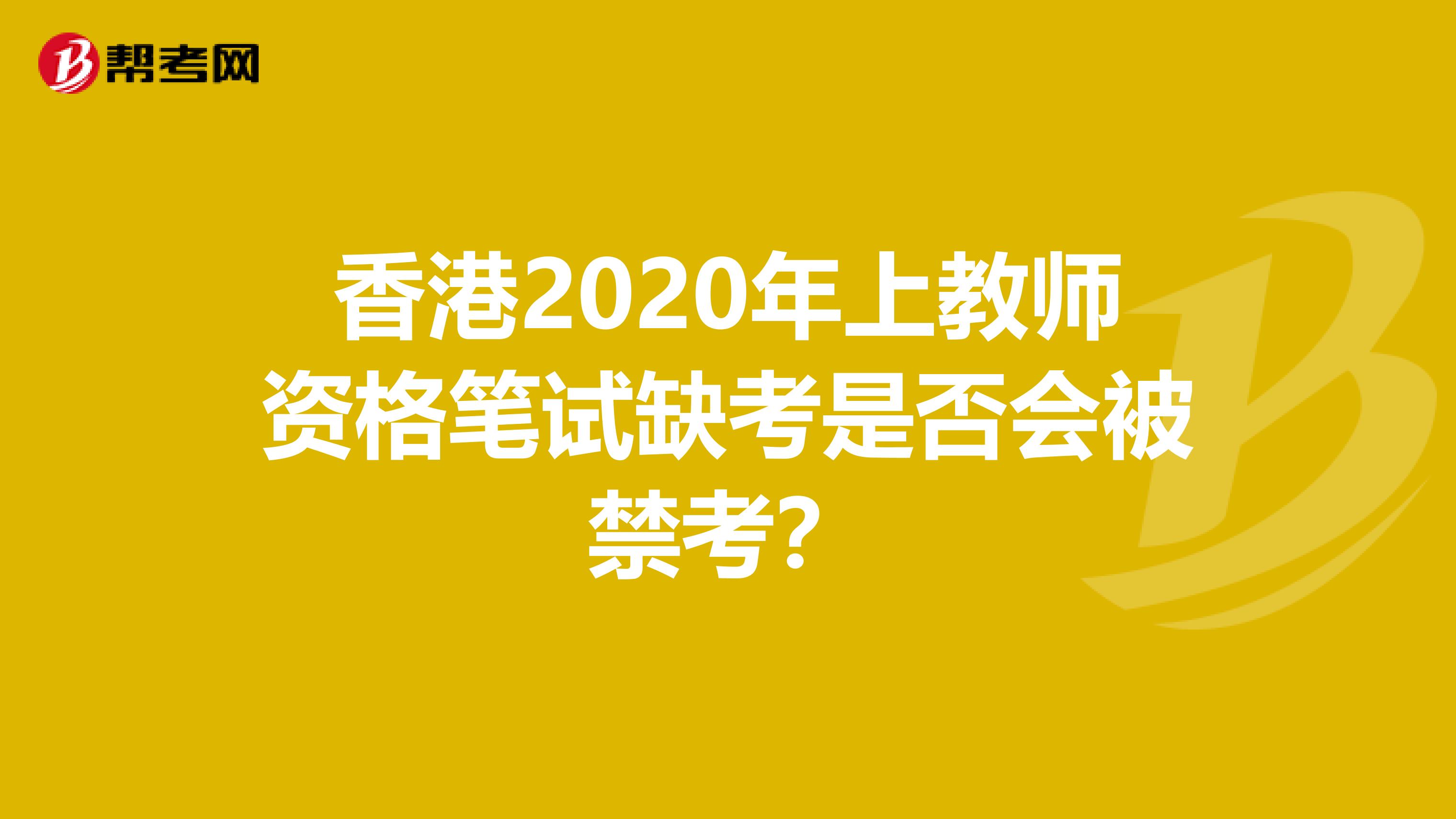 香港2020年上教师资格笔试缺考是否会被禁考？