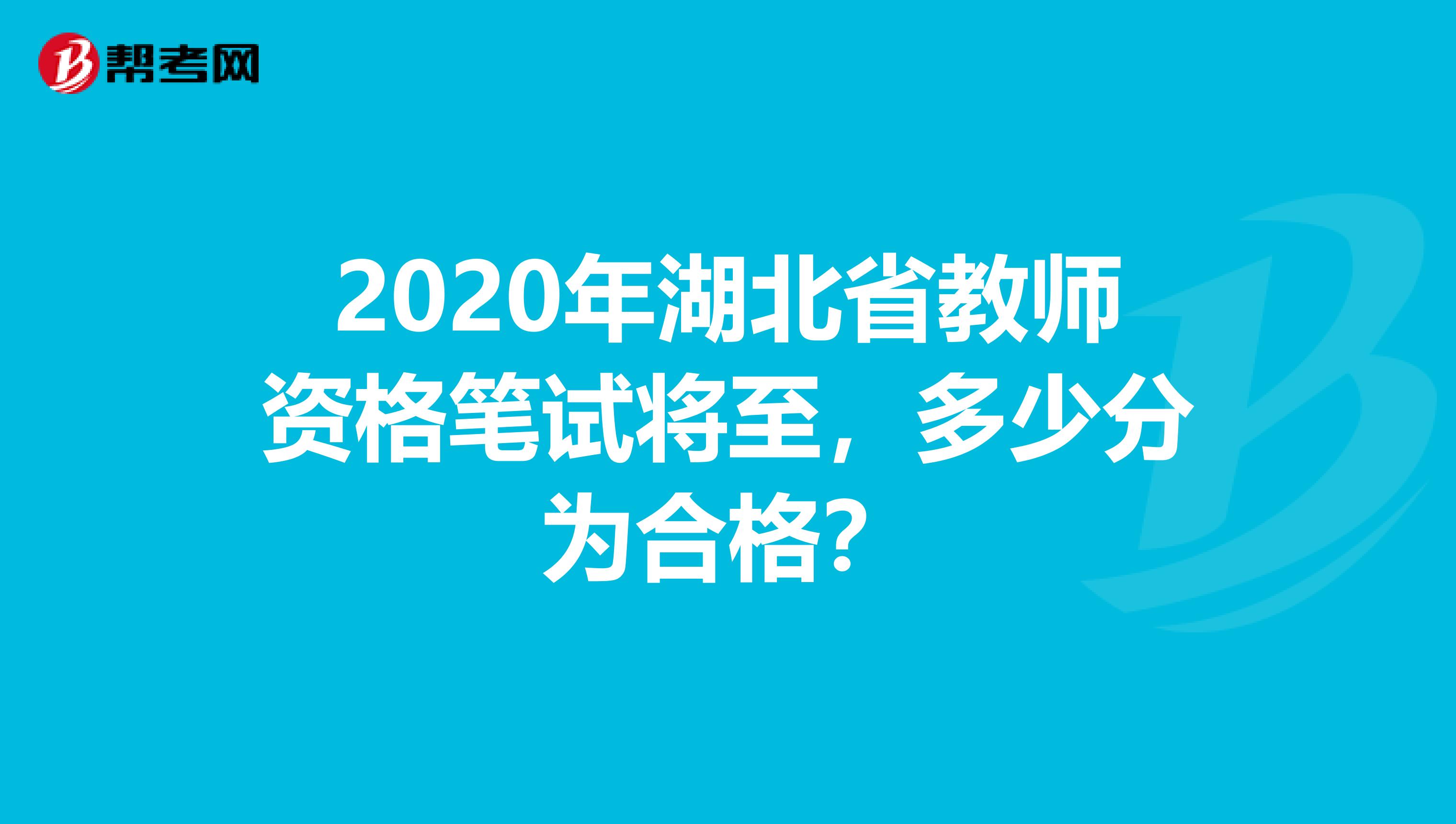 2020年湖北省教师资格笔试将至，多少分为合格？