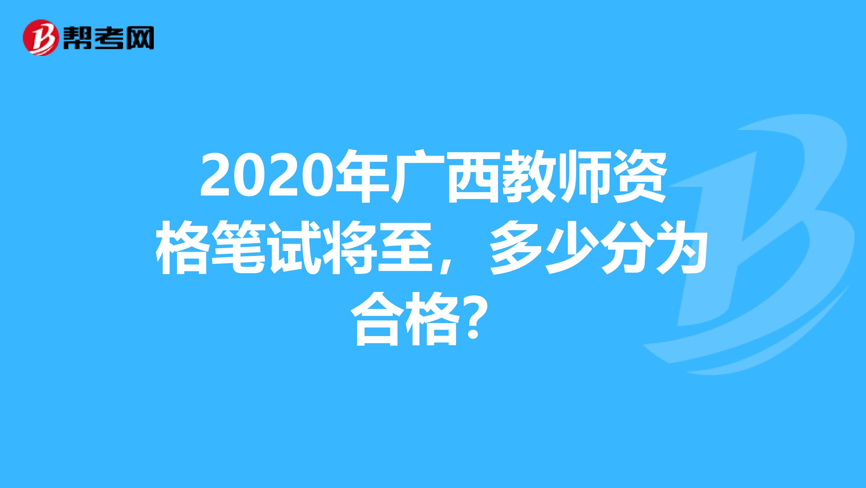 2020年广西教师资格笔试将至，多少分为合格？