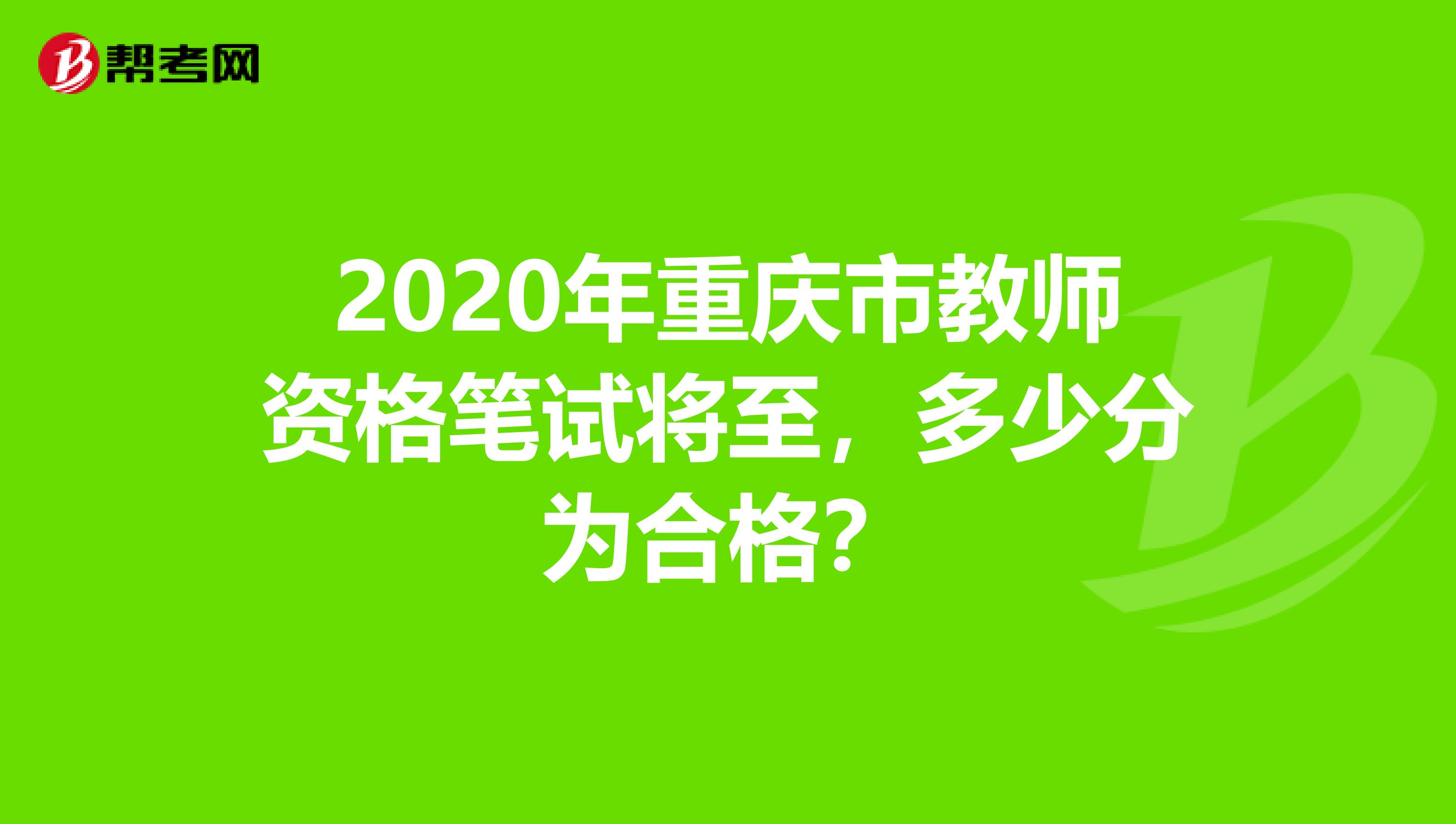 2020年重庆市教师资格笔试将至，多少分为合格？