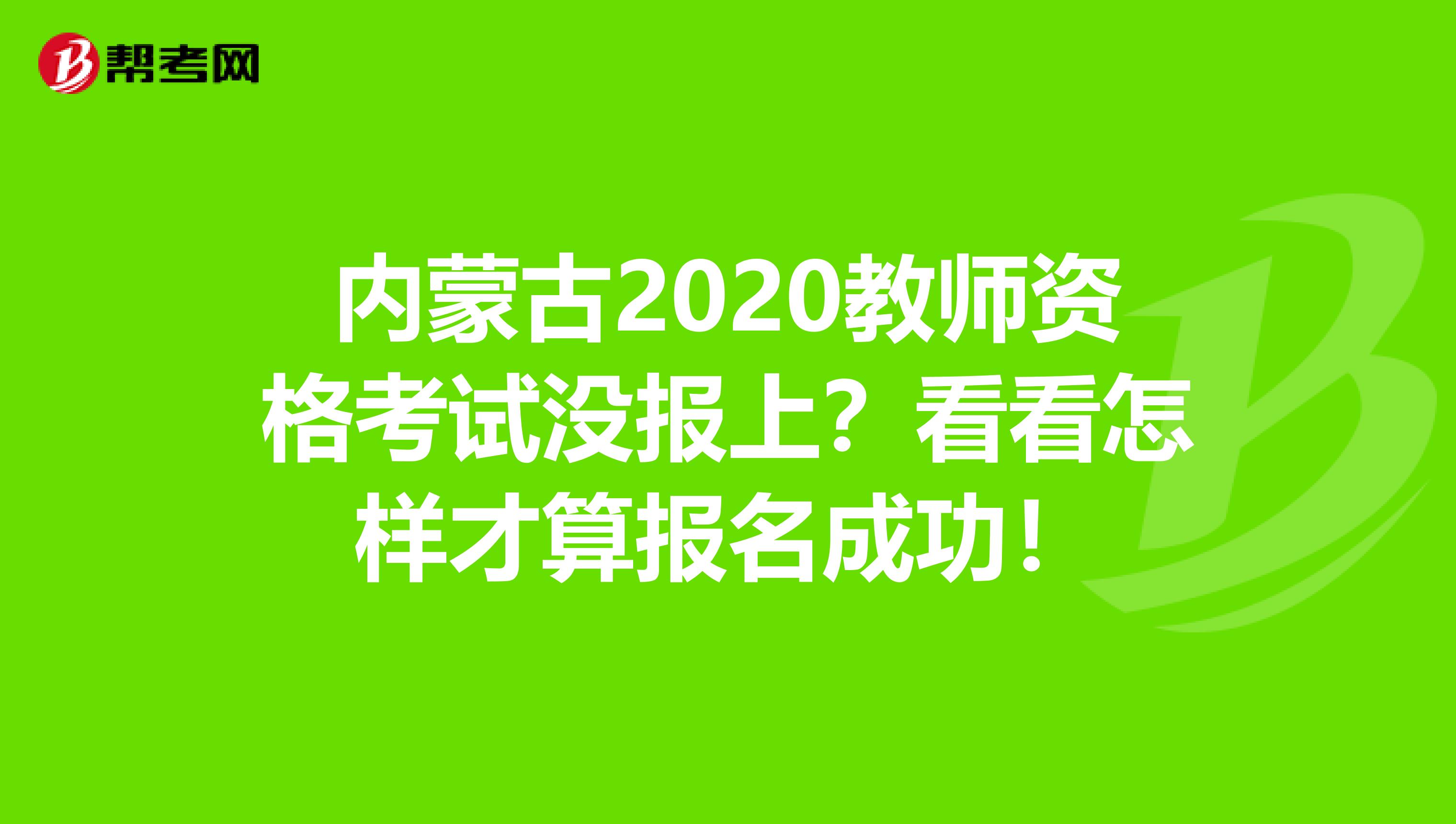 内蒙古2020教师资格考试没报上？看看怎样才算报名成功！