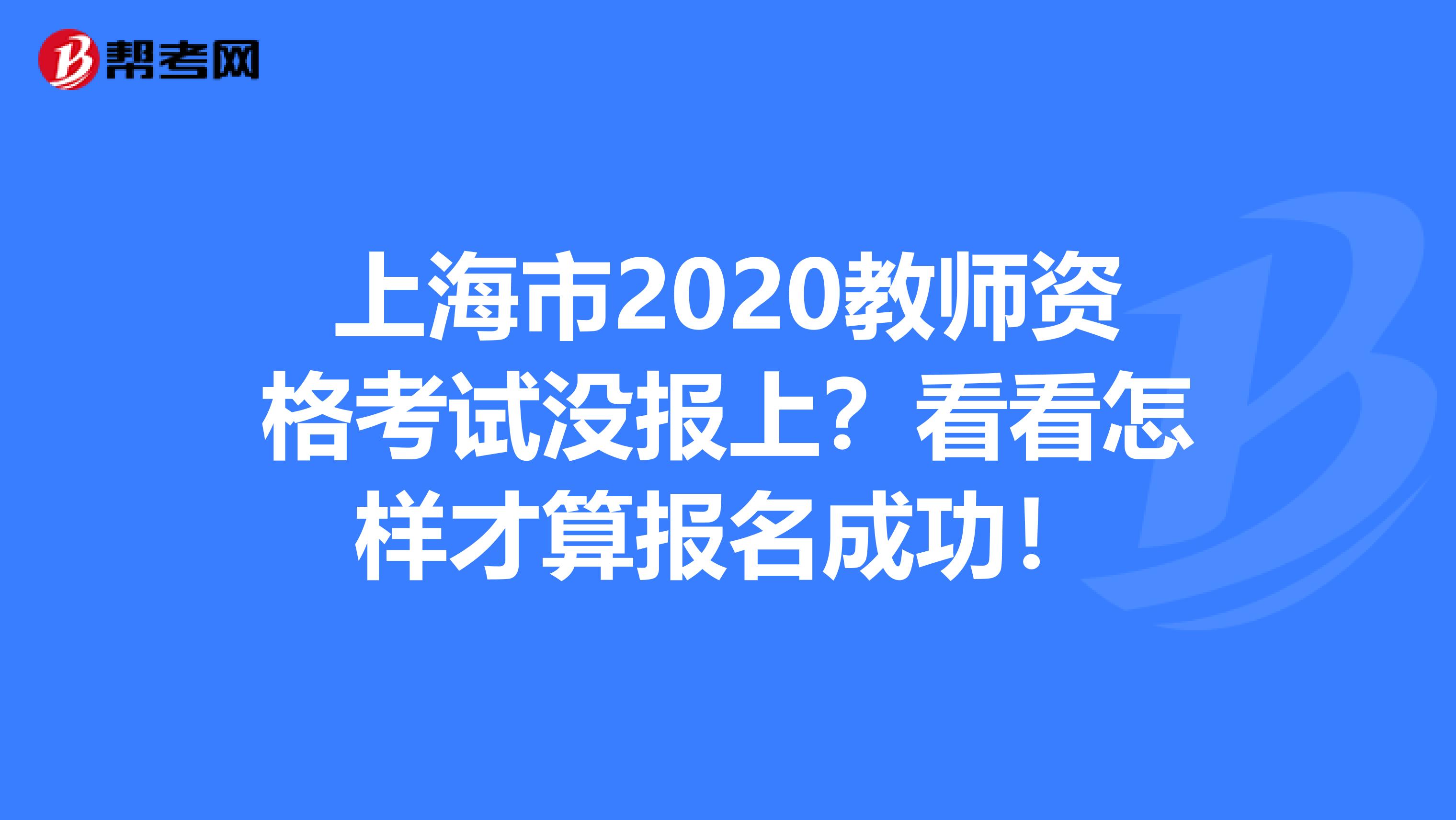 上海市2020教师资格考试没报上？看看怎样才算报名成功！