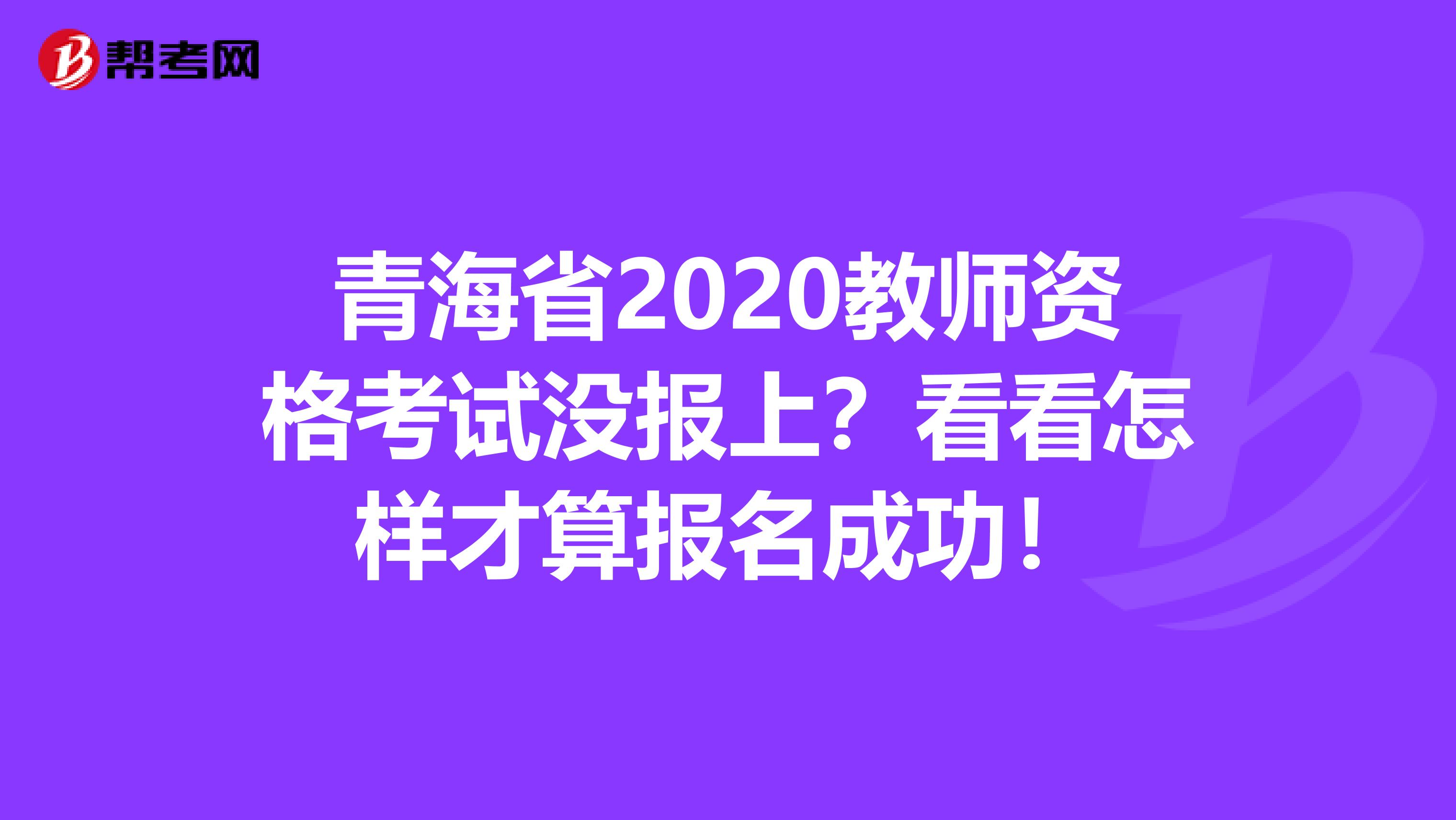 青海省2020教师资格考试没报上？看看怎样才算报名成功！