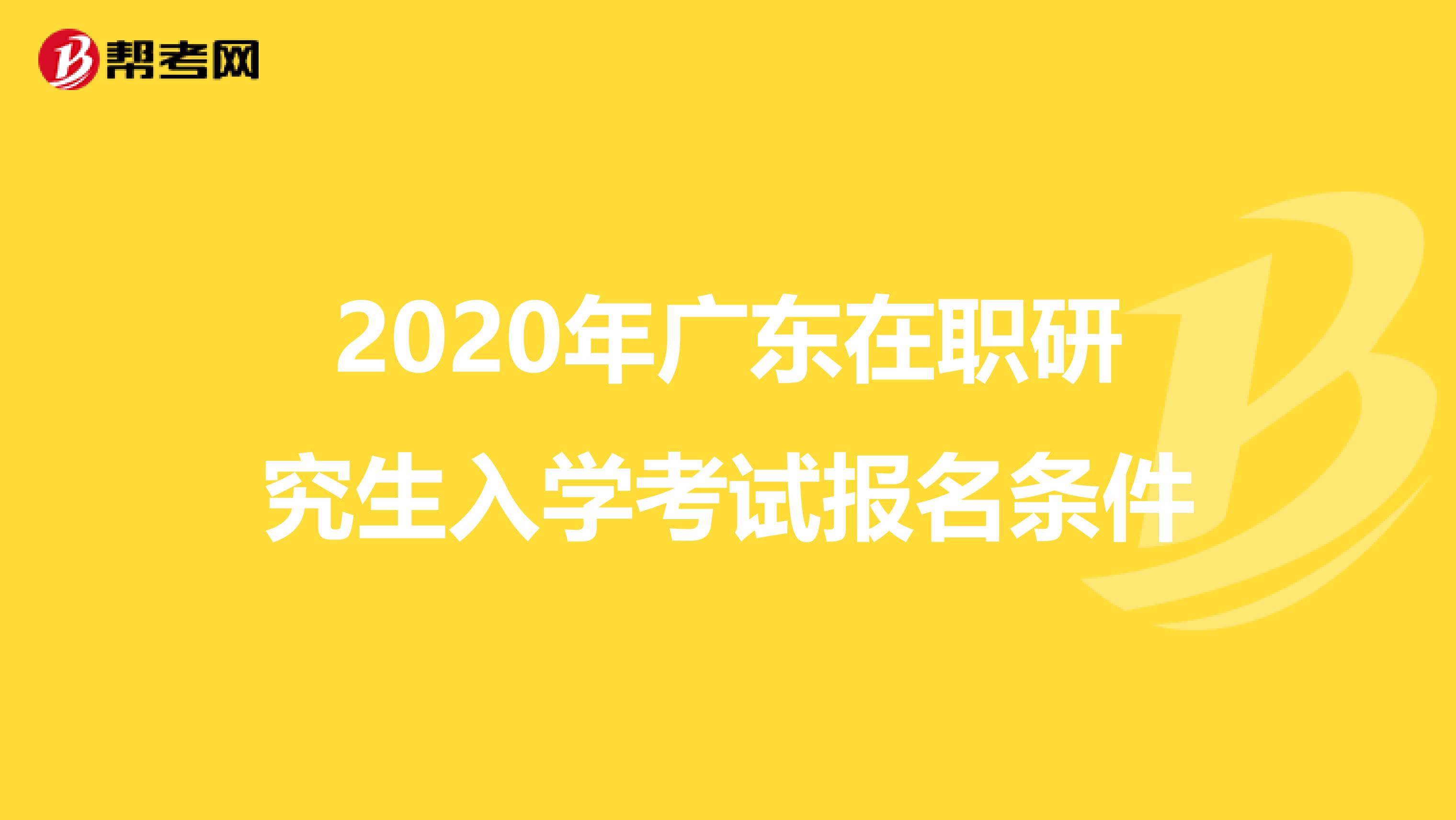 2020年广东在职研究生入学考试报名条件