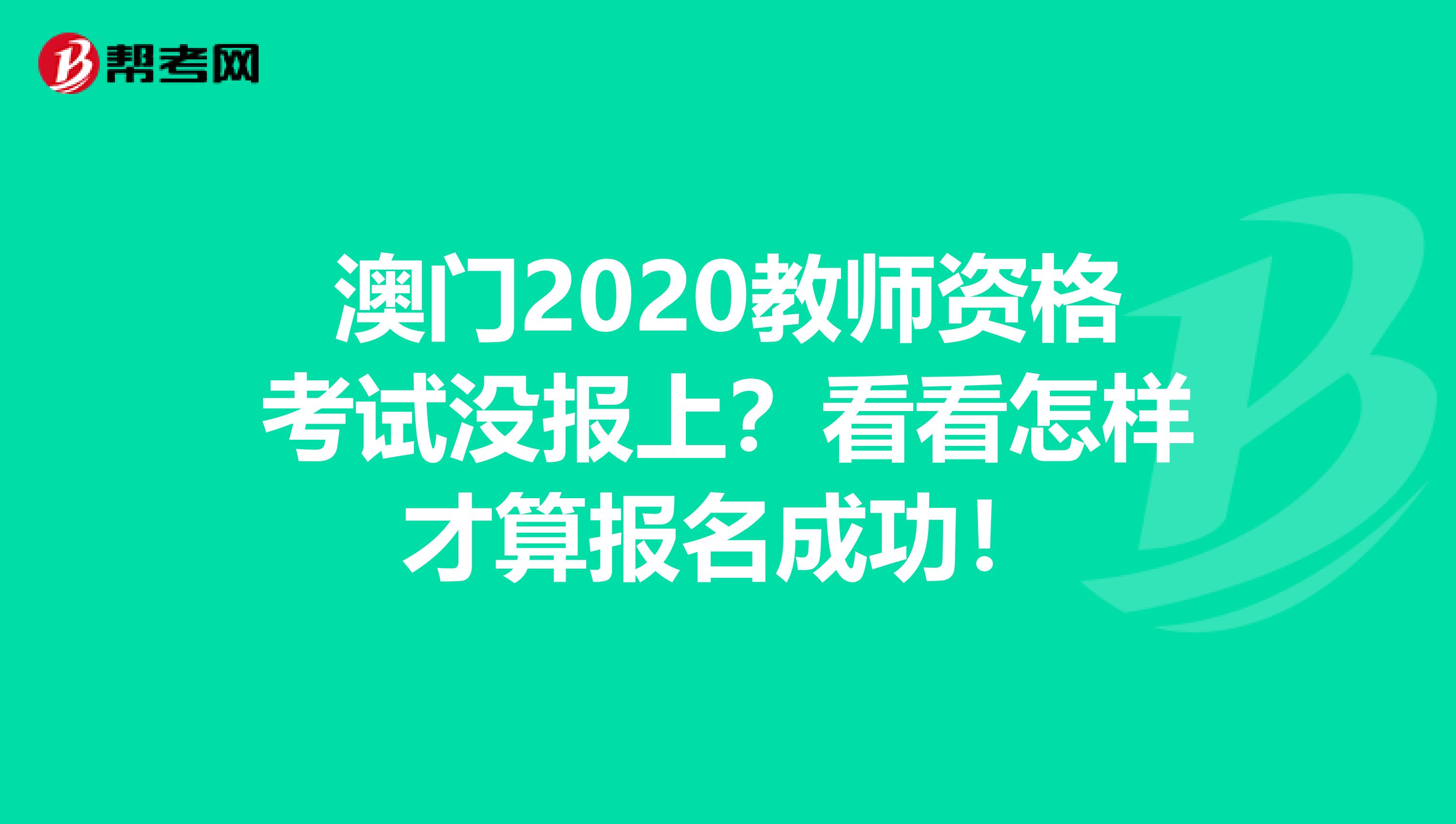 澳门2020教师资格考试没报上？看看怎样才算报名成功！