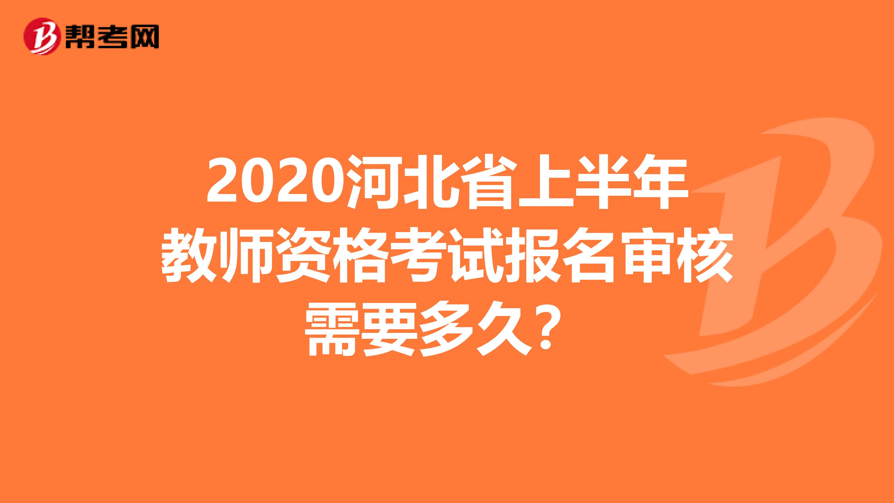 2020河北省上半年教师资格考试报名审核需要多久？