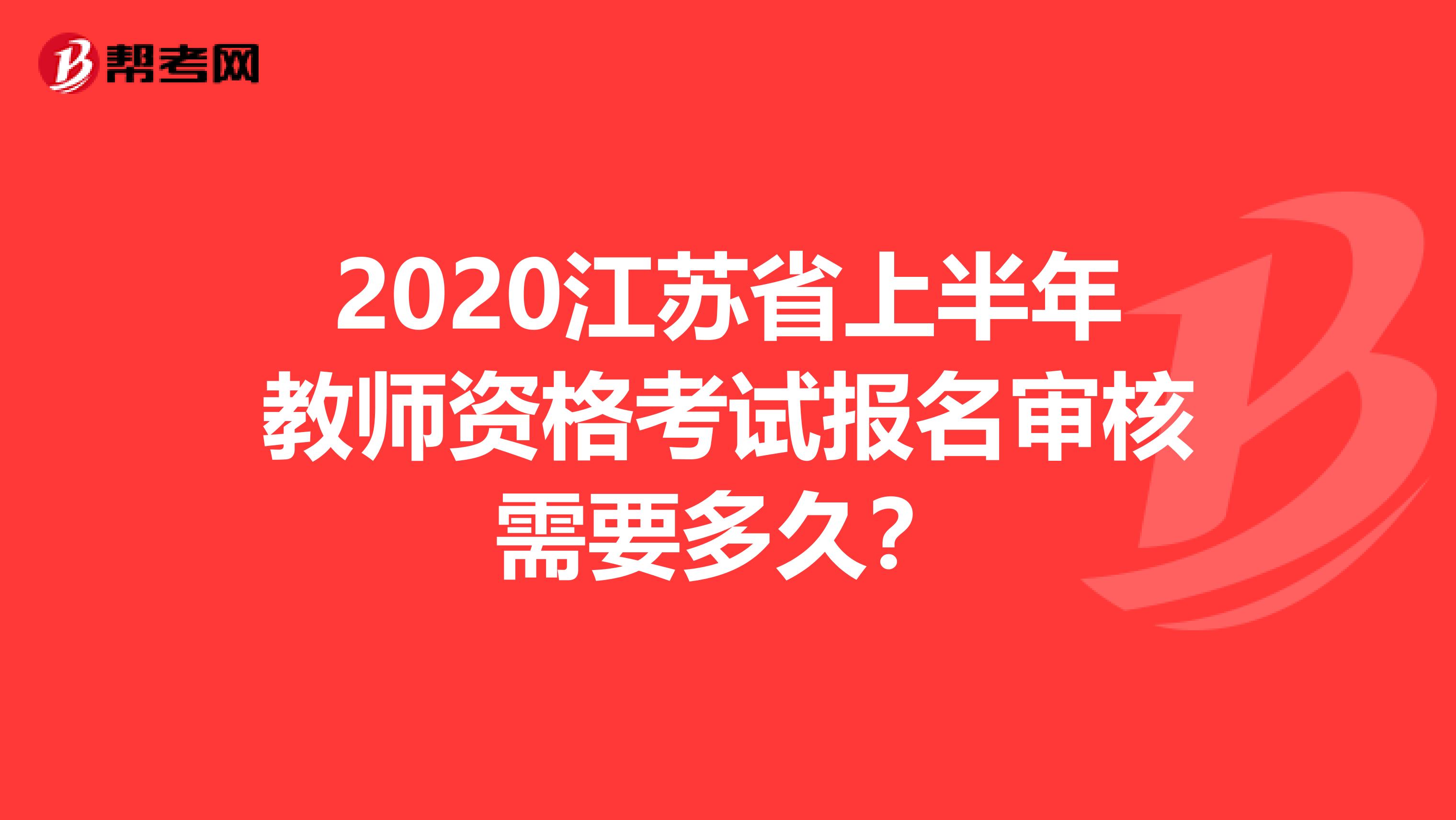 2020江苏省上半年教师资格考试报名审核需要多久？