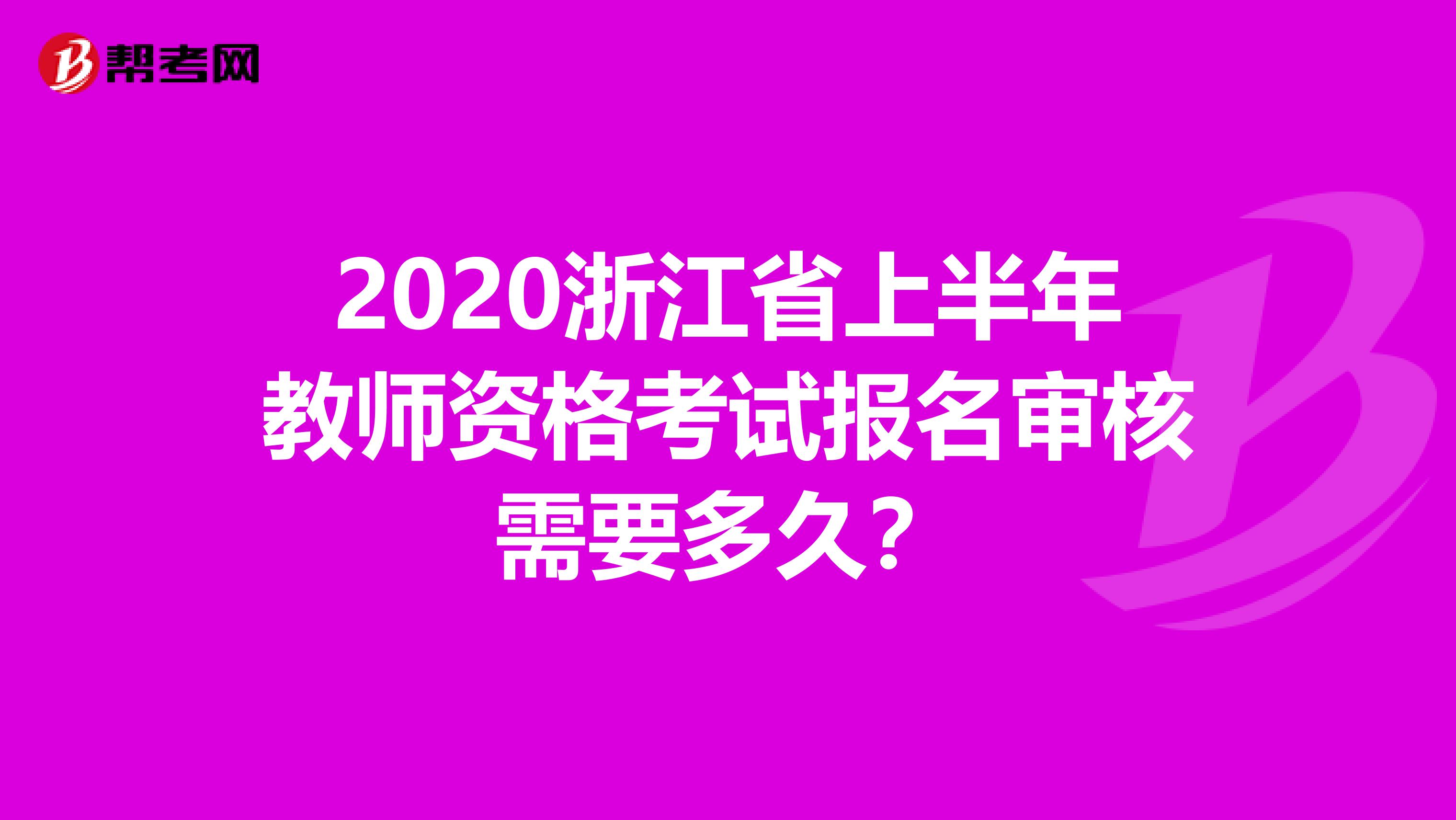 2020浙江省上半年教师资格考试报名审核需要多久？