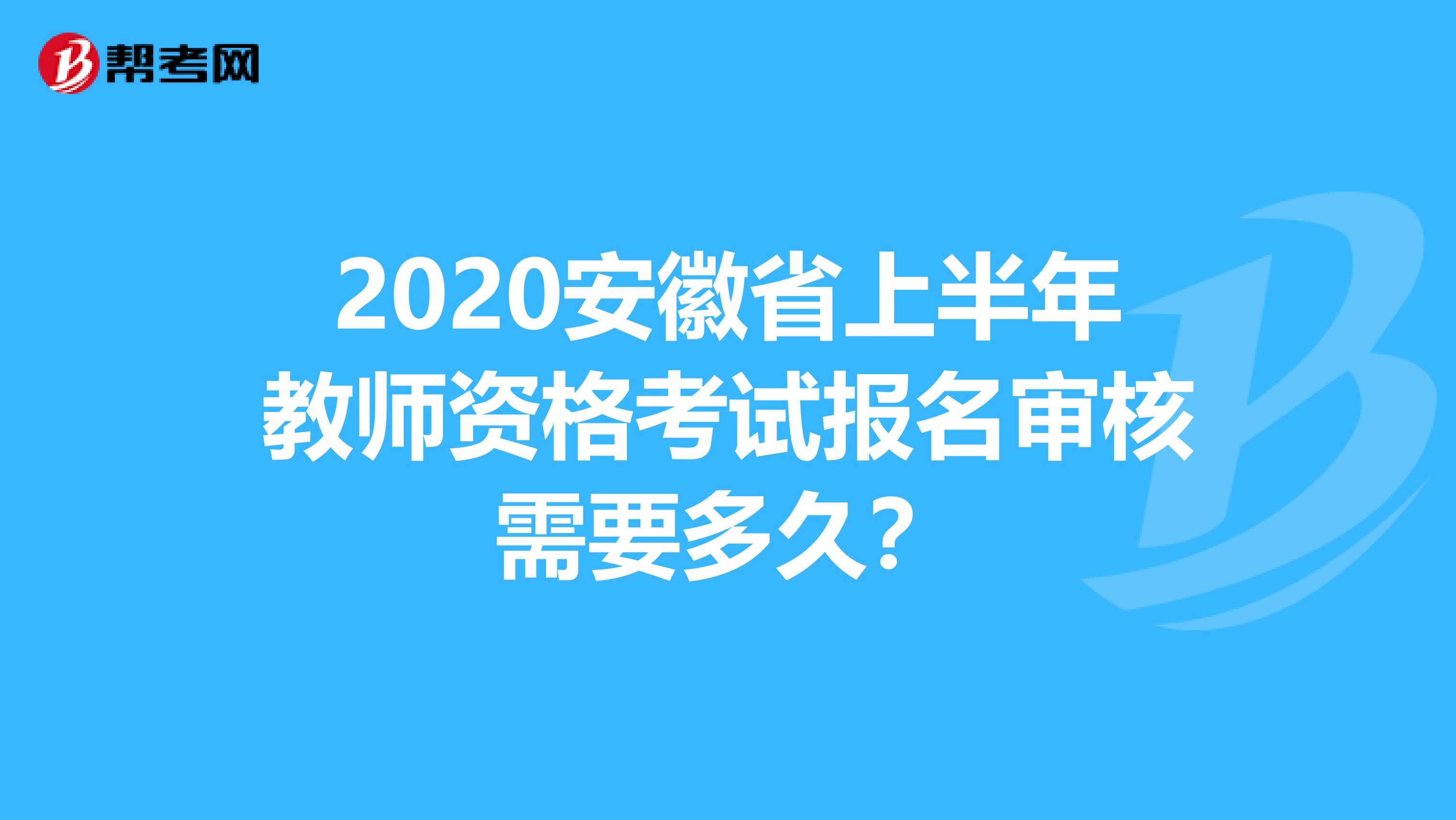 2020安徽省上半年教师资格考试报名审核需要多久？