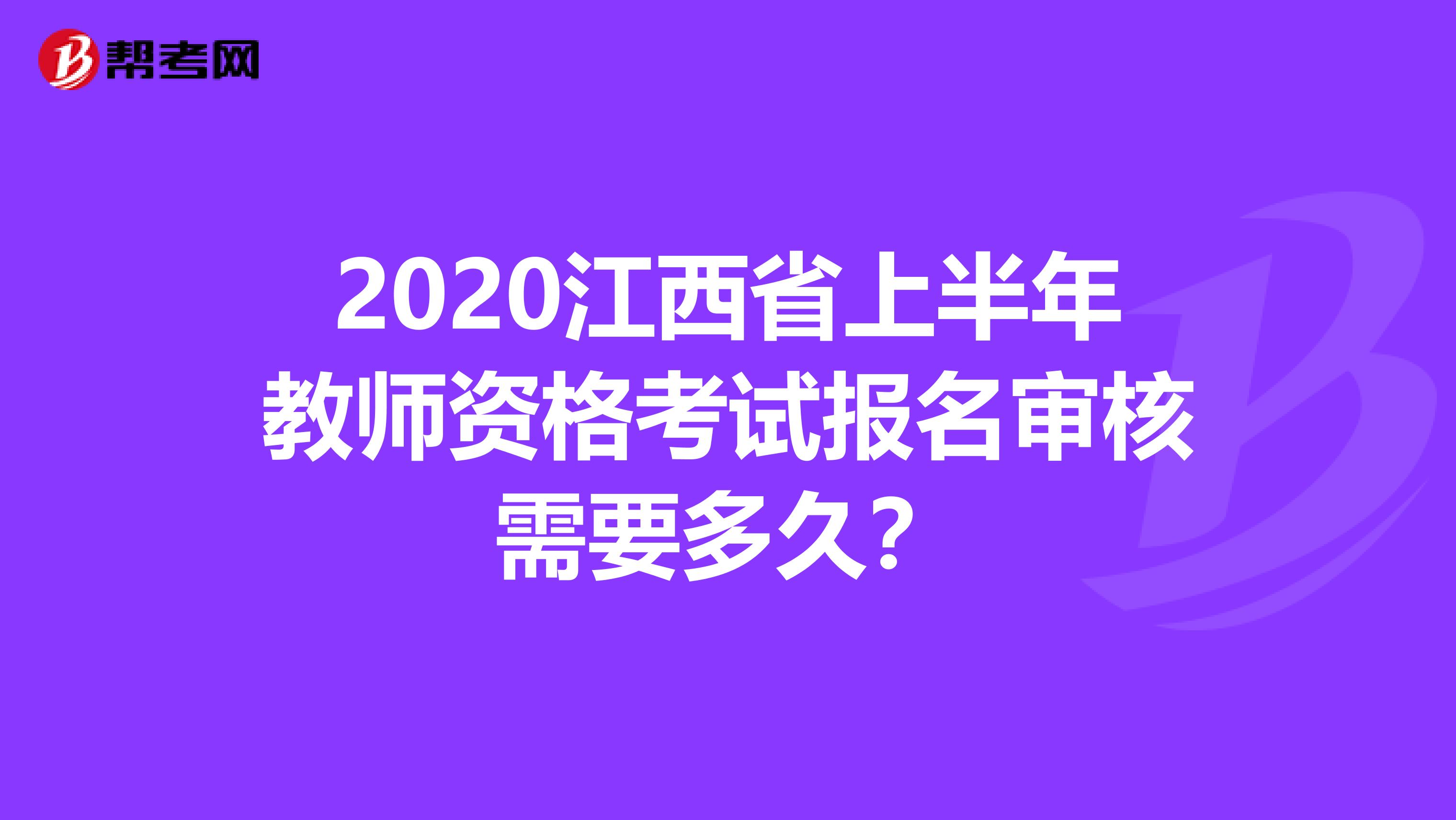 2020江西省上半年教师资格考试报名审核需要多久？