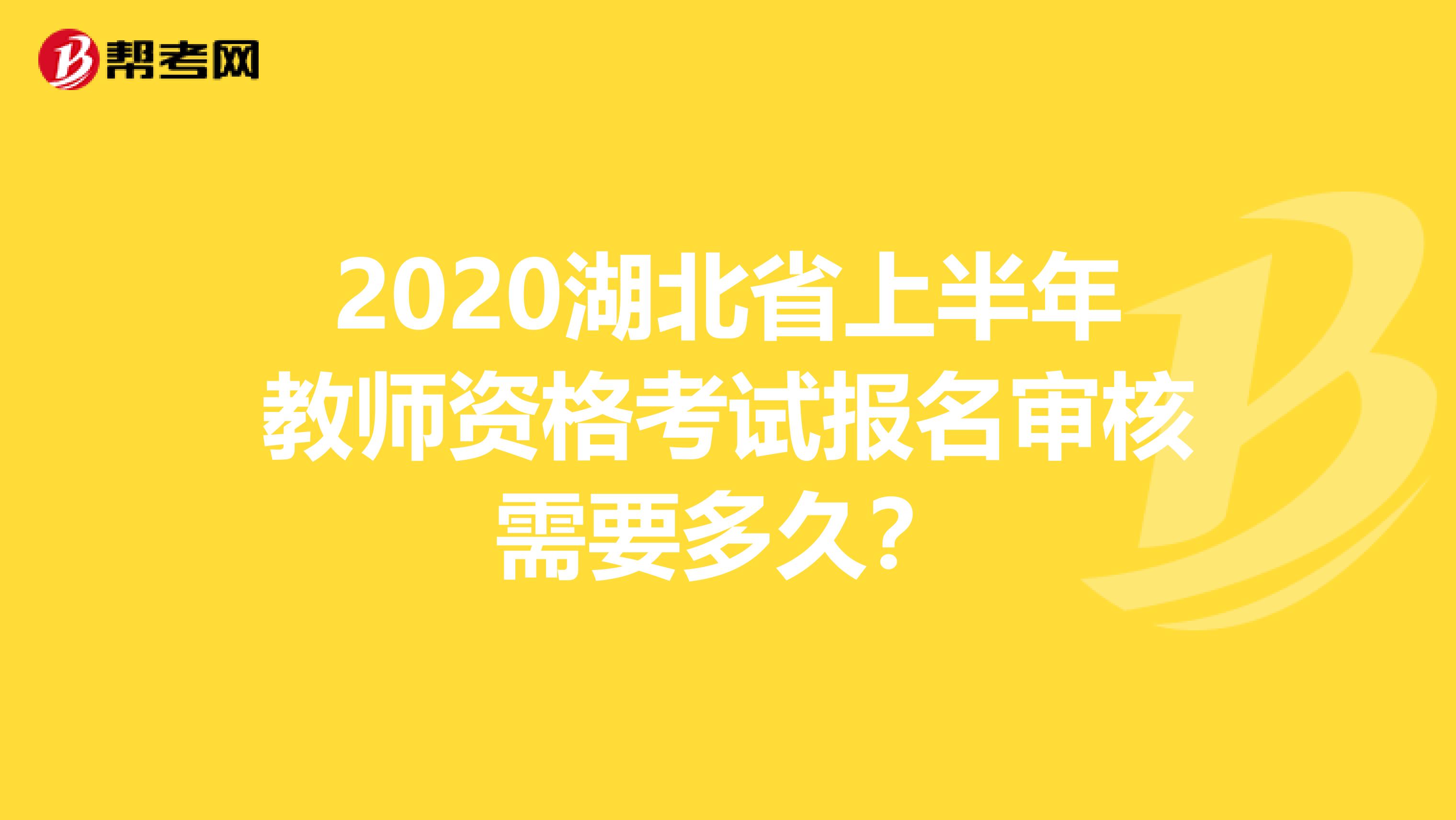 2020湖北省上半年教师资格考试报名审核需要多久？