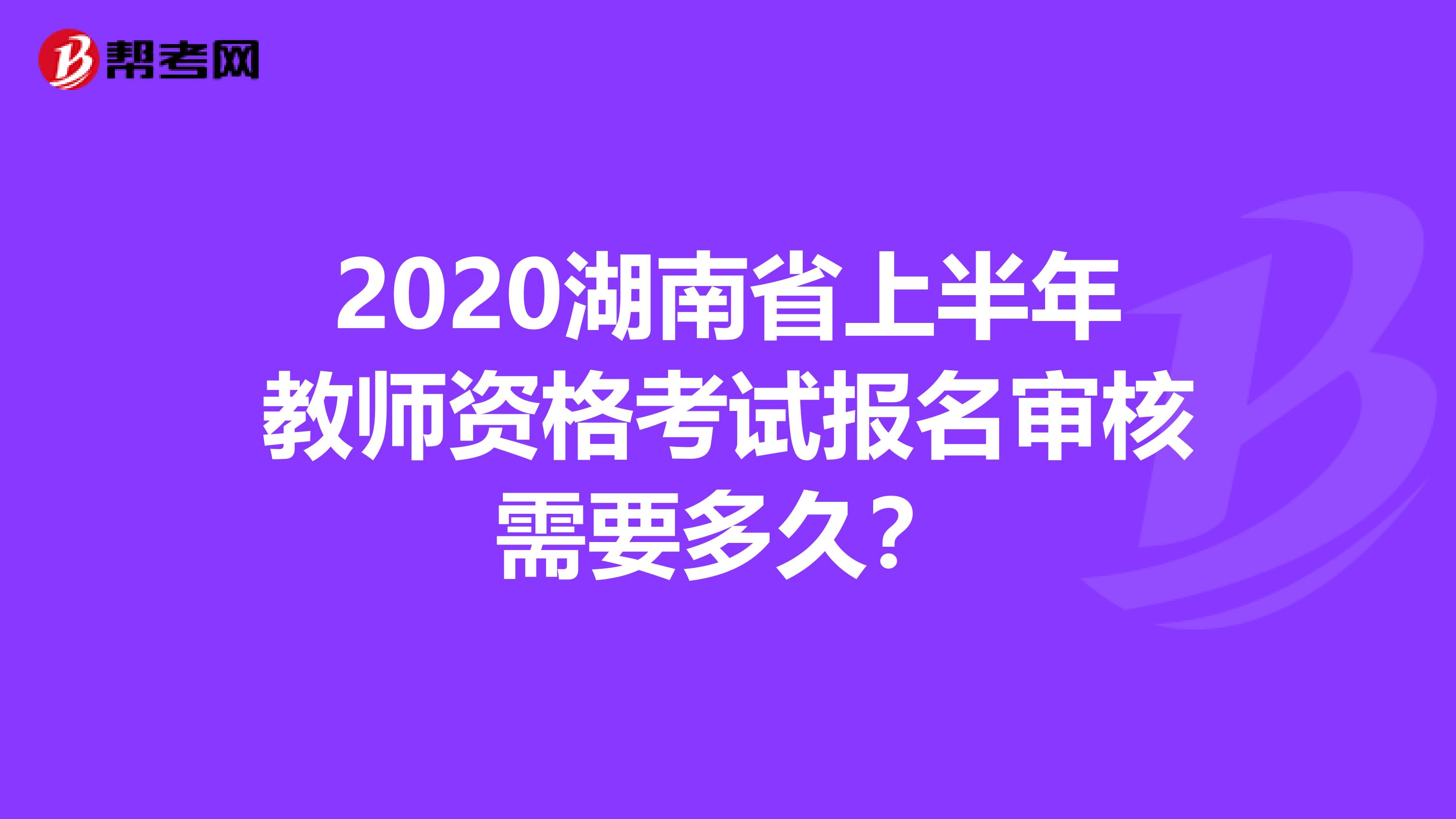 2020湖南省上半年教师资格考试报名审核需要多久？