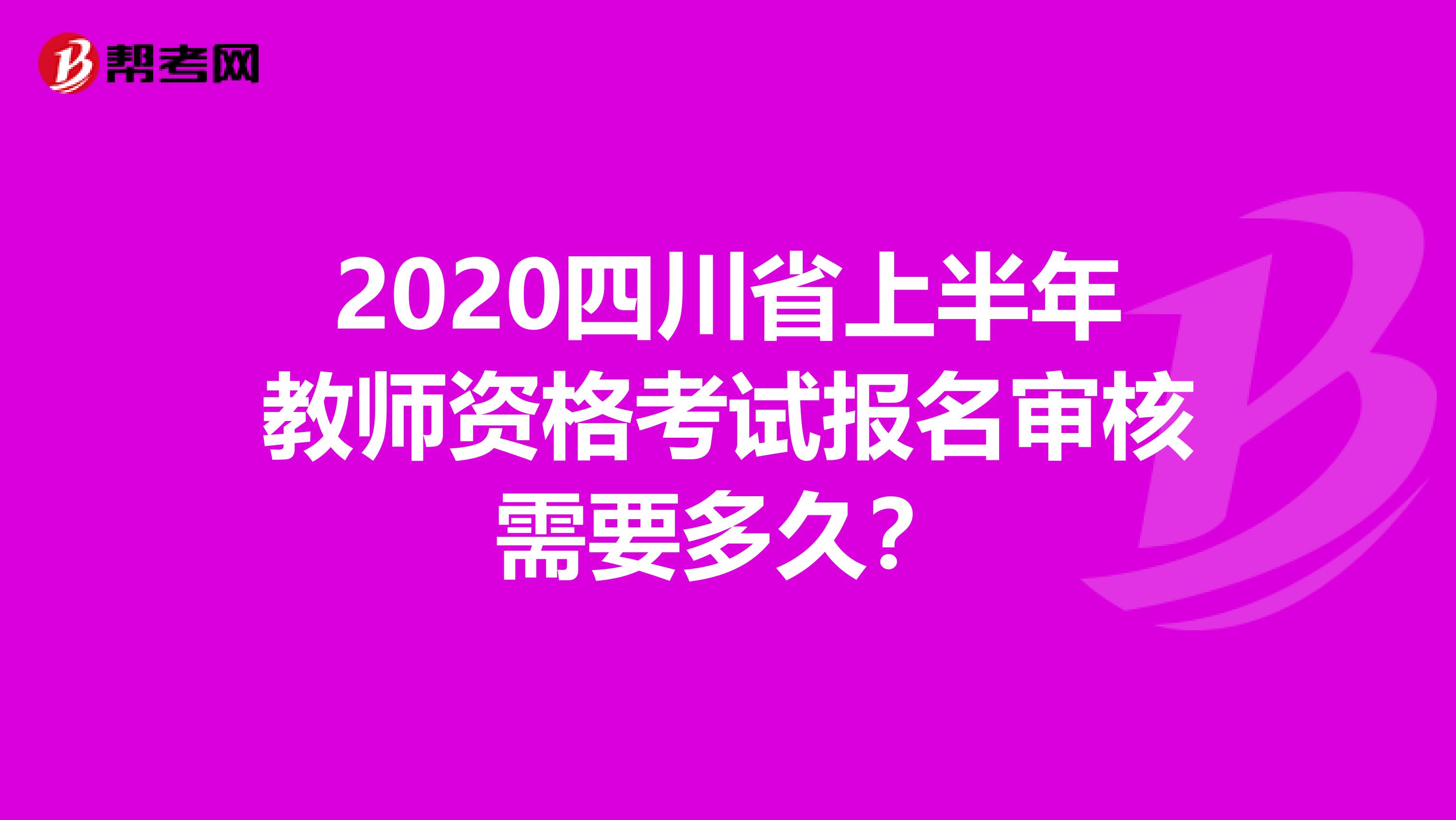 2020四川省上半年教师资格考试报名审核需要多久？