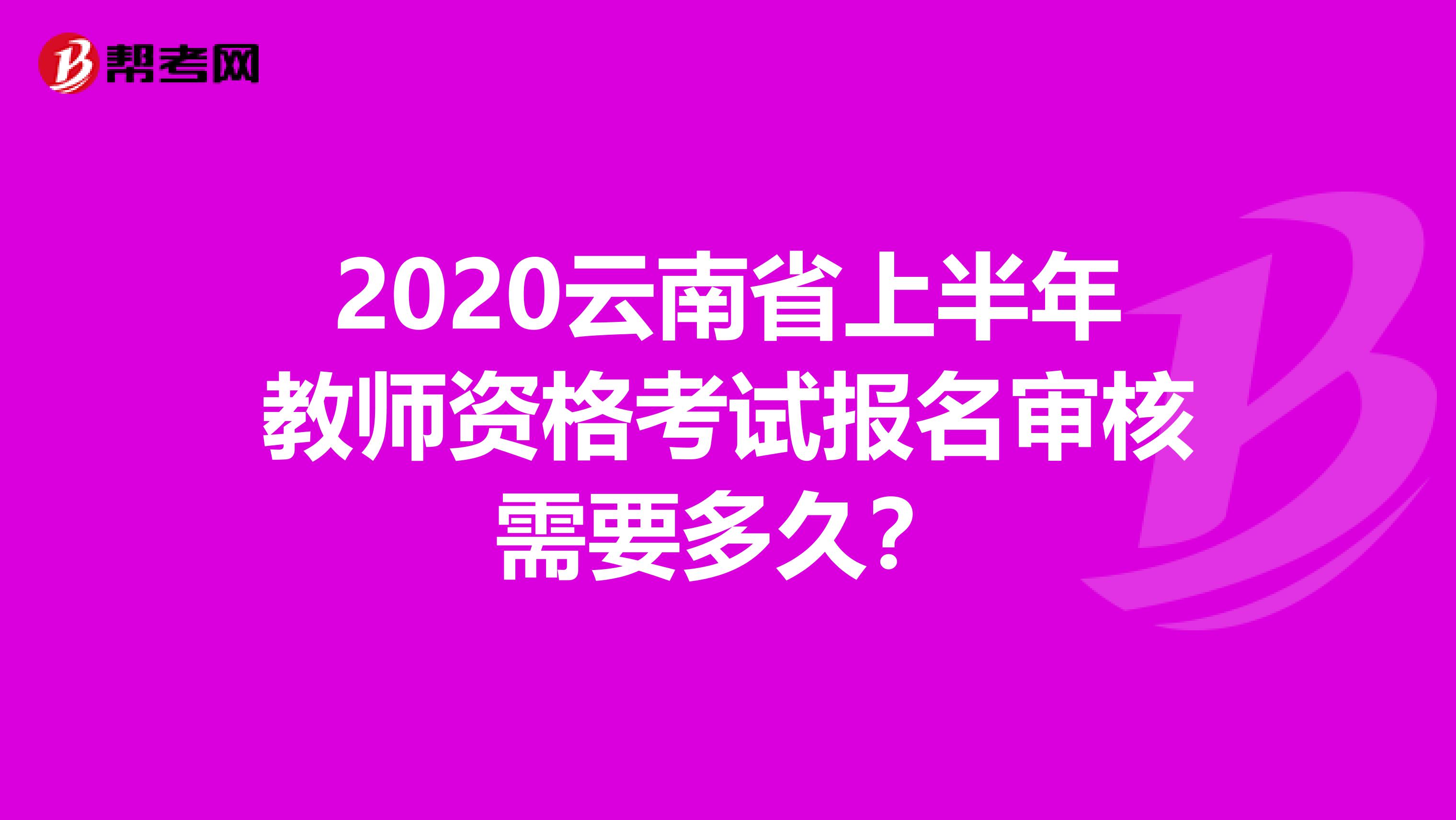 2020云南省上半年教师资格考试报名审核需要多久？