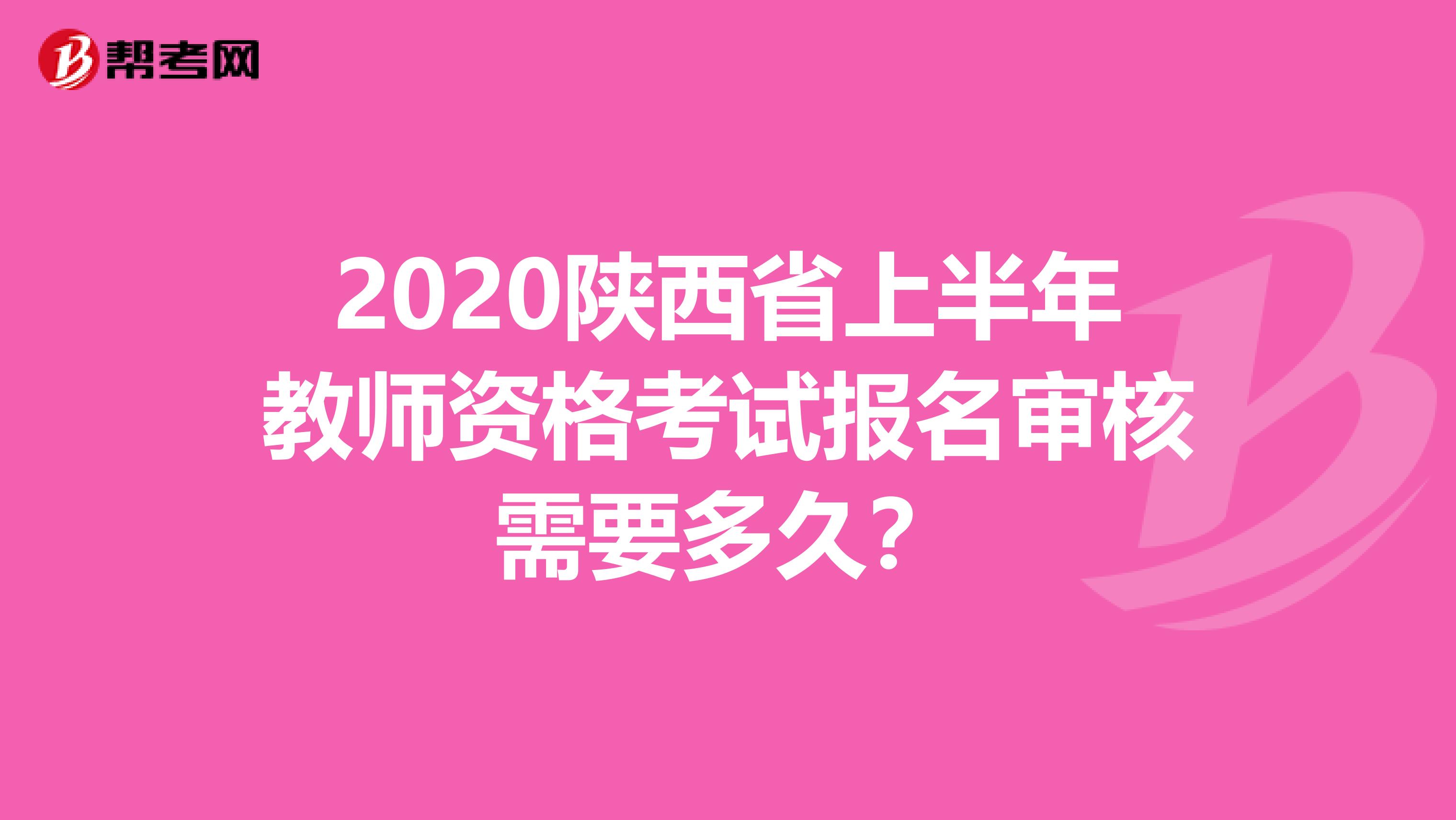 2020陕西省上半年教师资格考试报名审核需要多久？