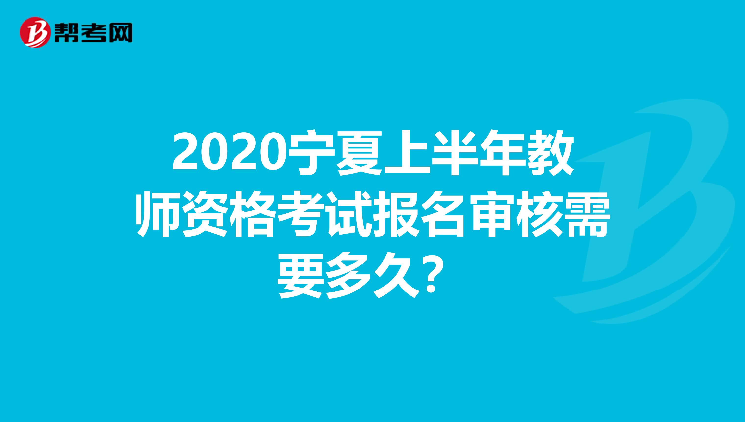 2020宁夏上半年教师资格考试报名审核需要多久？