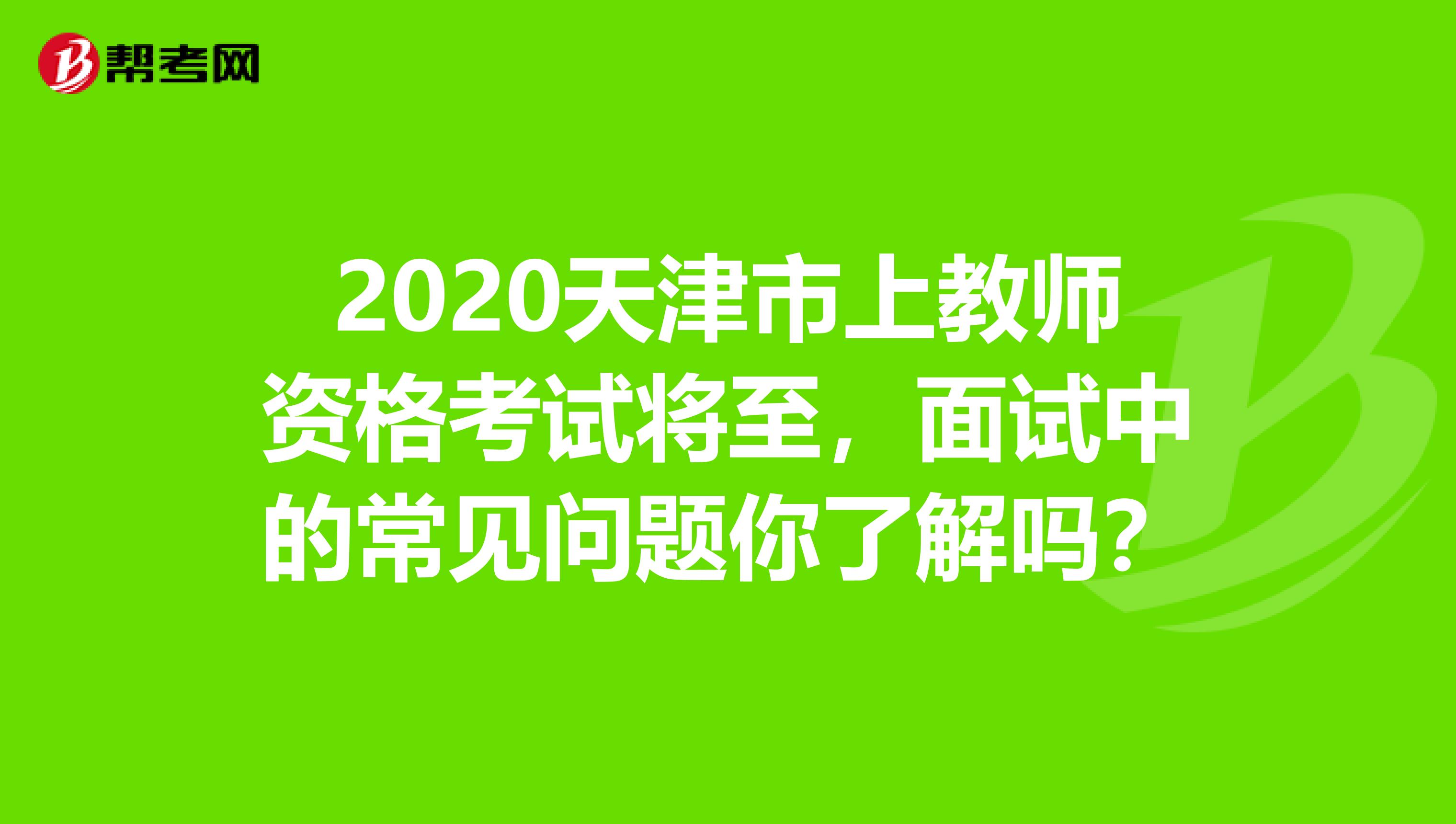 2020天津市上教师资格考试将至，面试中的常见问题你了解吗？