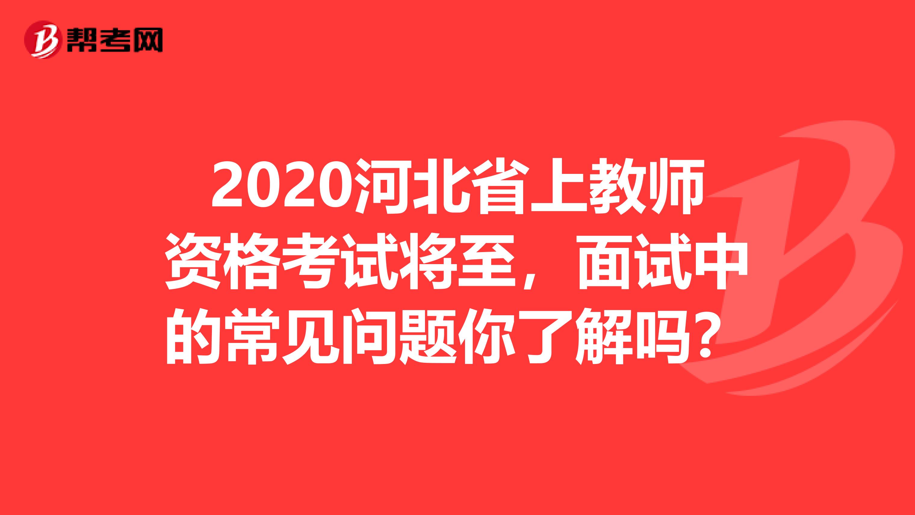 2020河北省上教师资格考试将至，面试中的常见问题你了解吗？