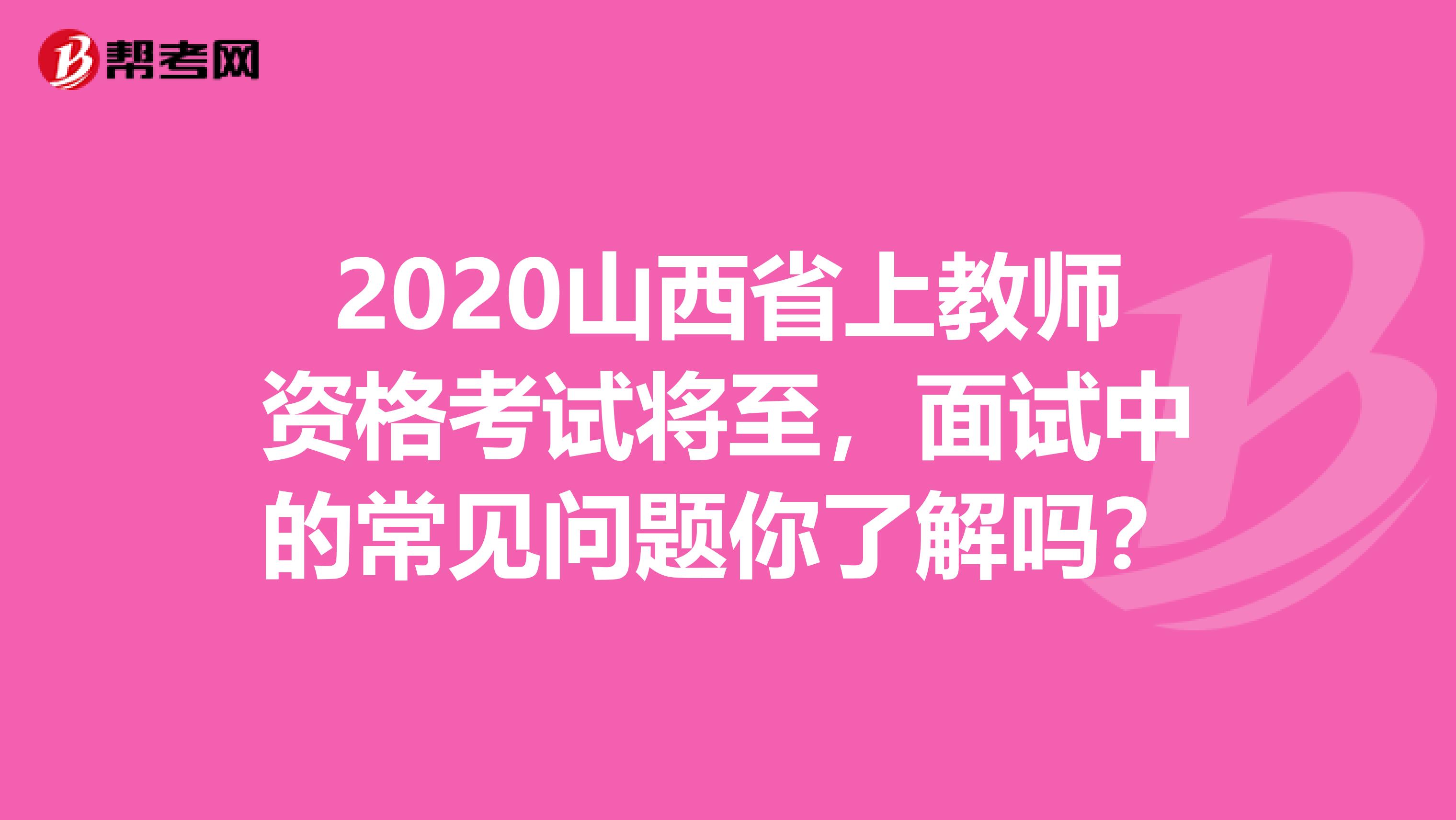 2020山西省上教师资格考试将至，面试中的常见问题你了解吗？