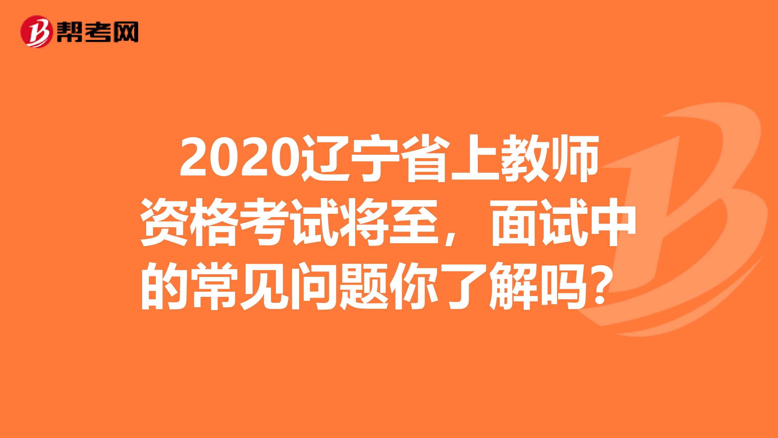 2020辽宁省上教师资格考试将至，面试中的常见问题你了解吗？
