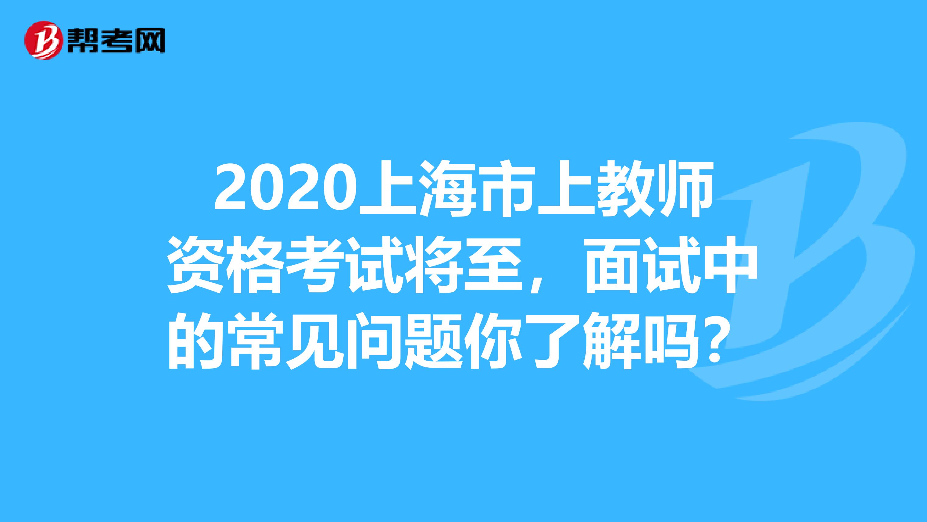 2020上海市上教师资格考试将至，面试中的常见问题你了解吗？