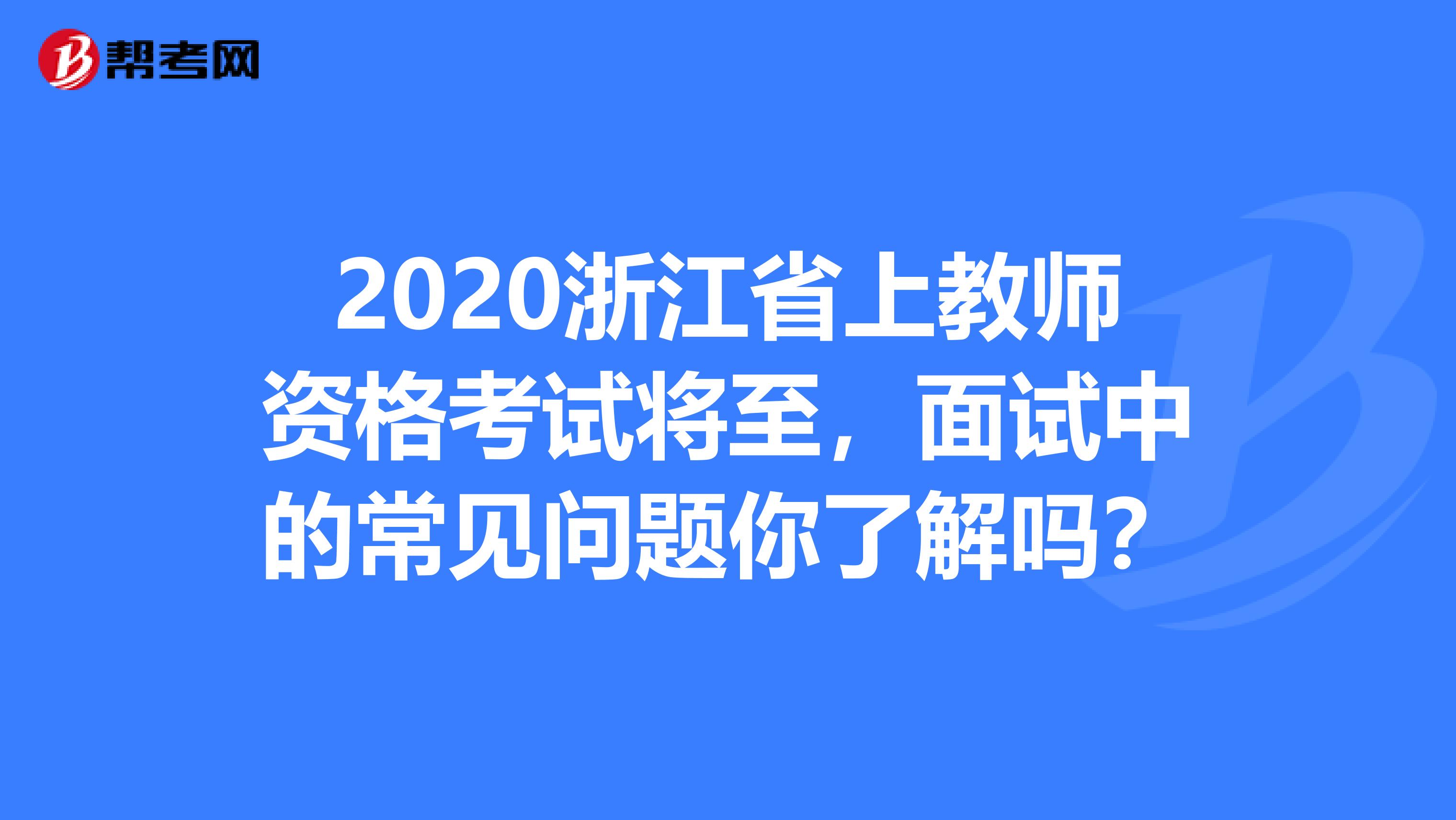 2020浙江省上教师资格考试将至，面试中的常见问题你了解吗？