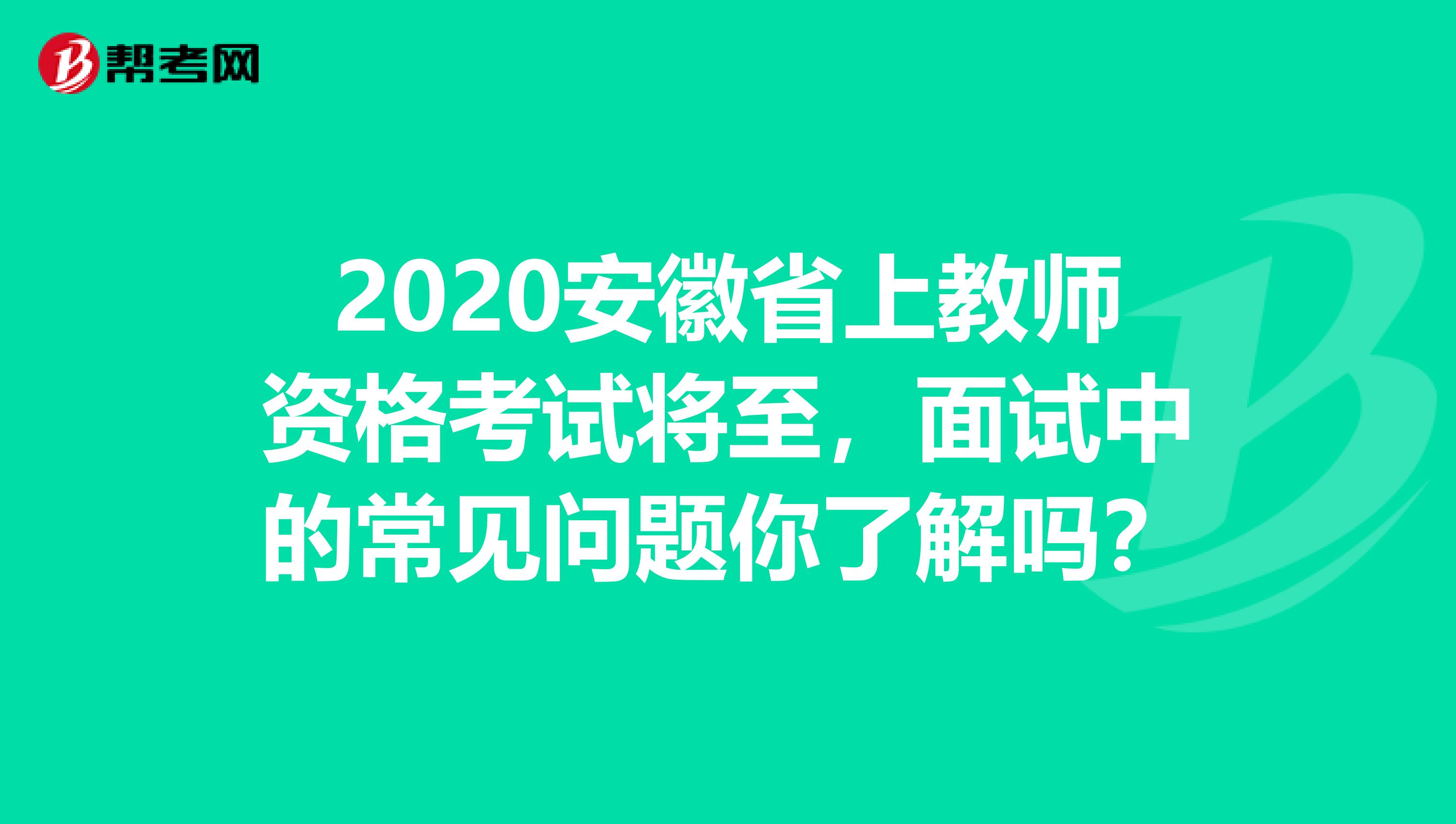 2020安徽省上教师资格考试将至，面试中的常见问题你了解吗？