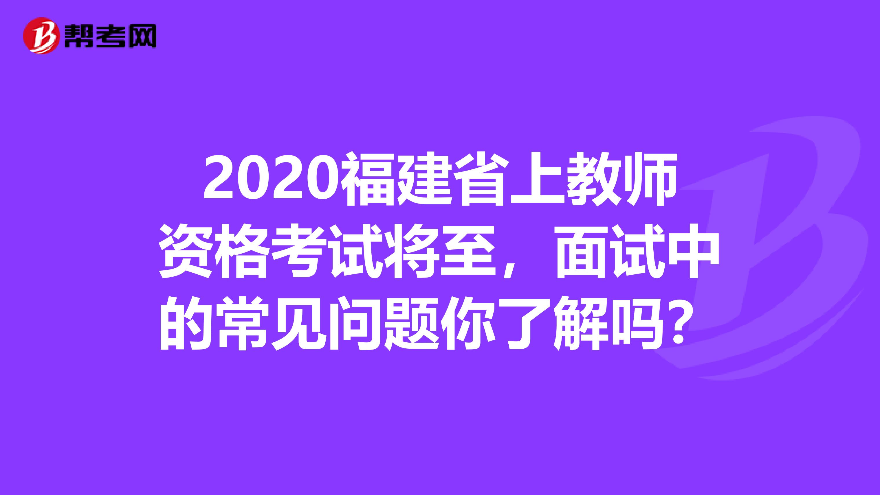 2020福建省上教师资格考试将至，面试中的常见问题你了解吗？