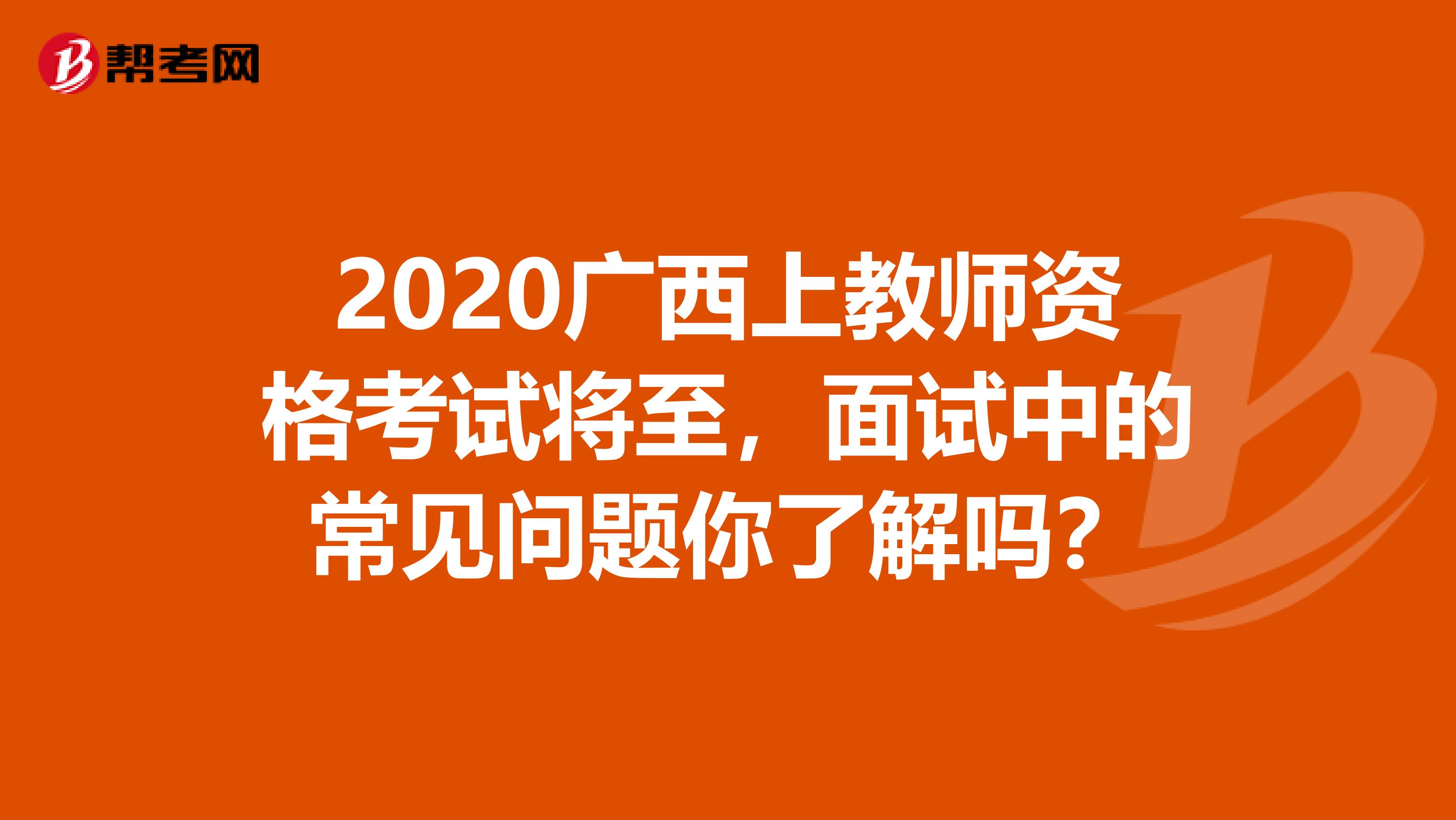 2020广西上教师资格考试将至，面试中的常见问题你了解吗？