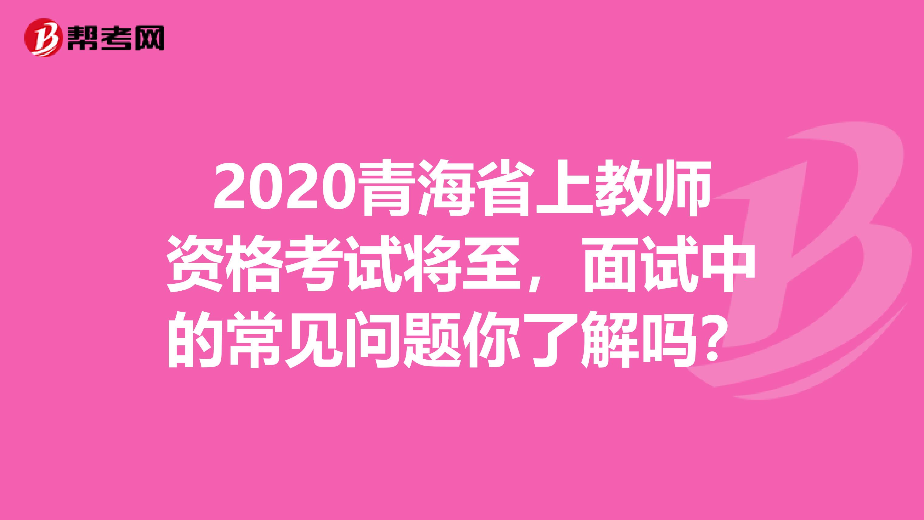 2020青海省上教师资格考试将至，面试中的常见问题你了解吗？