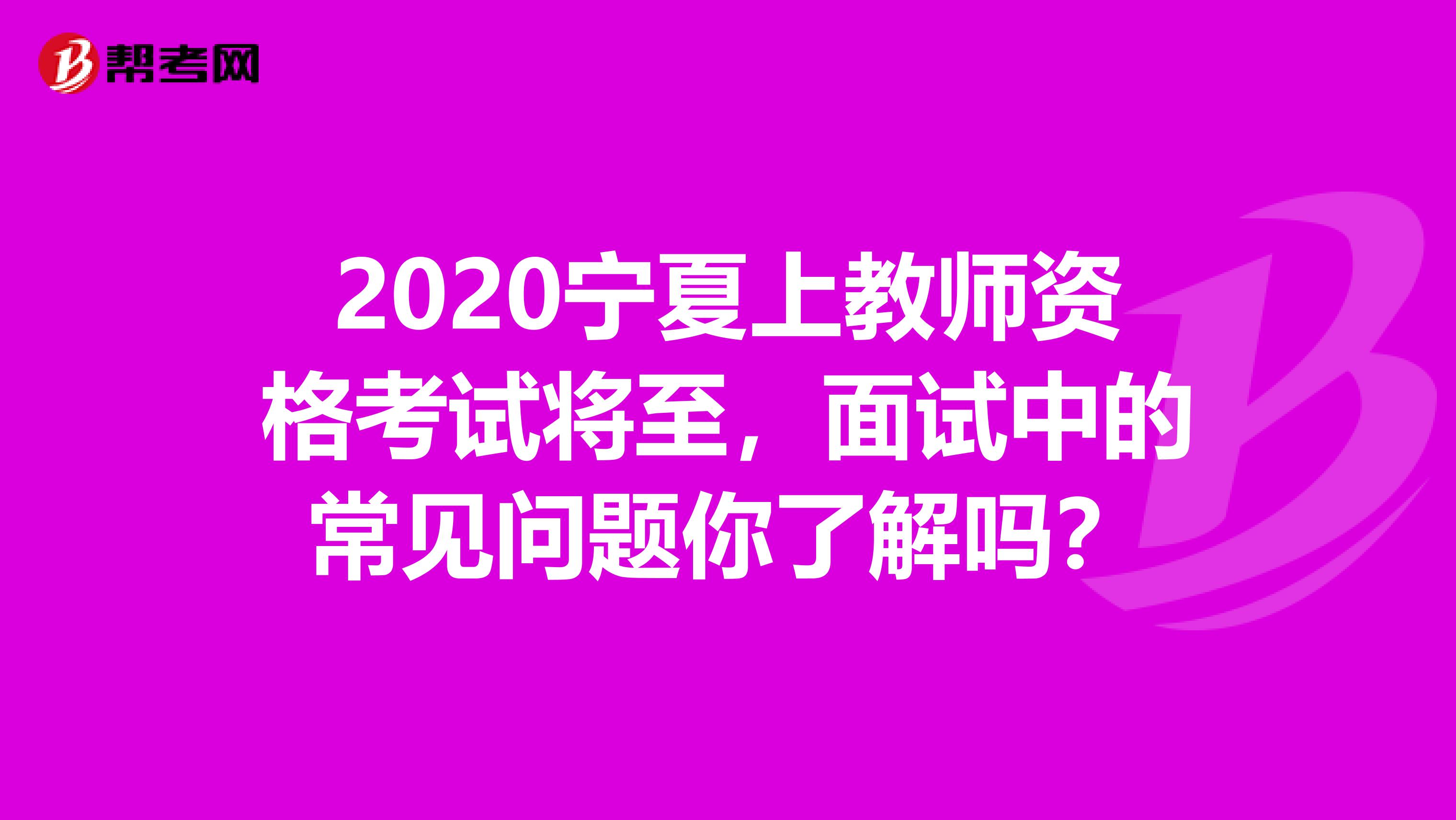 2020宁夏上教师资格考试将至，面试中的常见问题你了解吗？