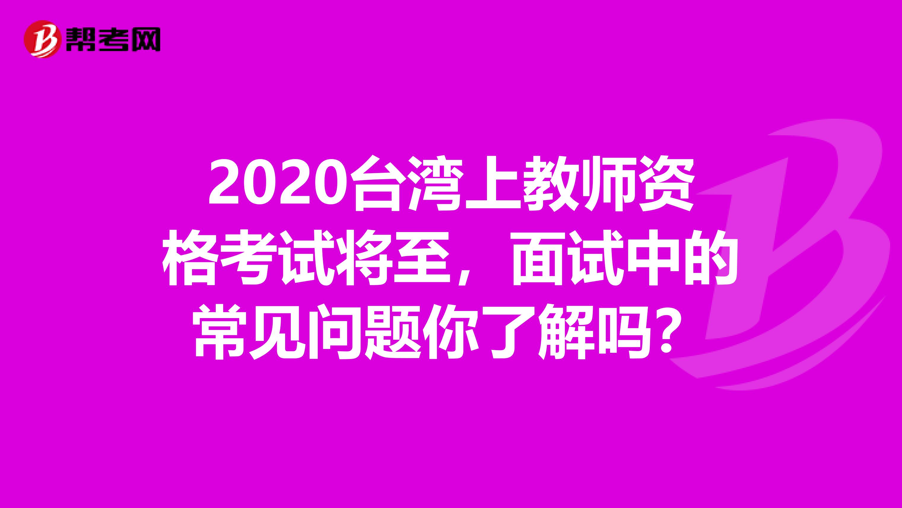 2020台湾上教师资格考试将至，面试中的常见问题你了解吗？
