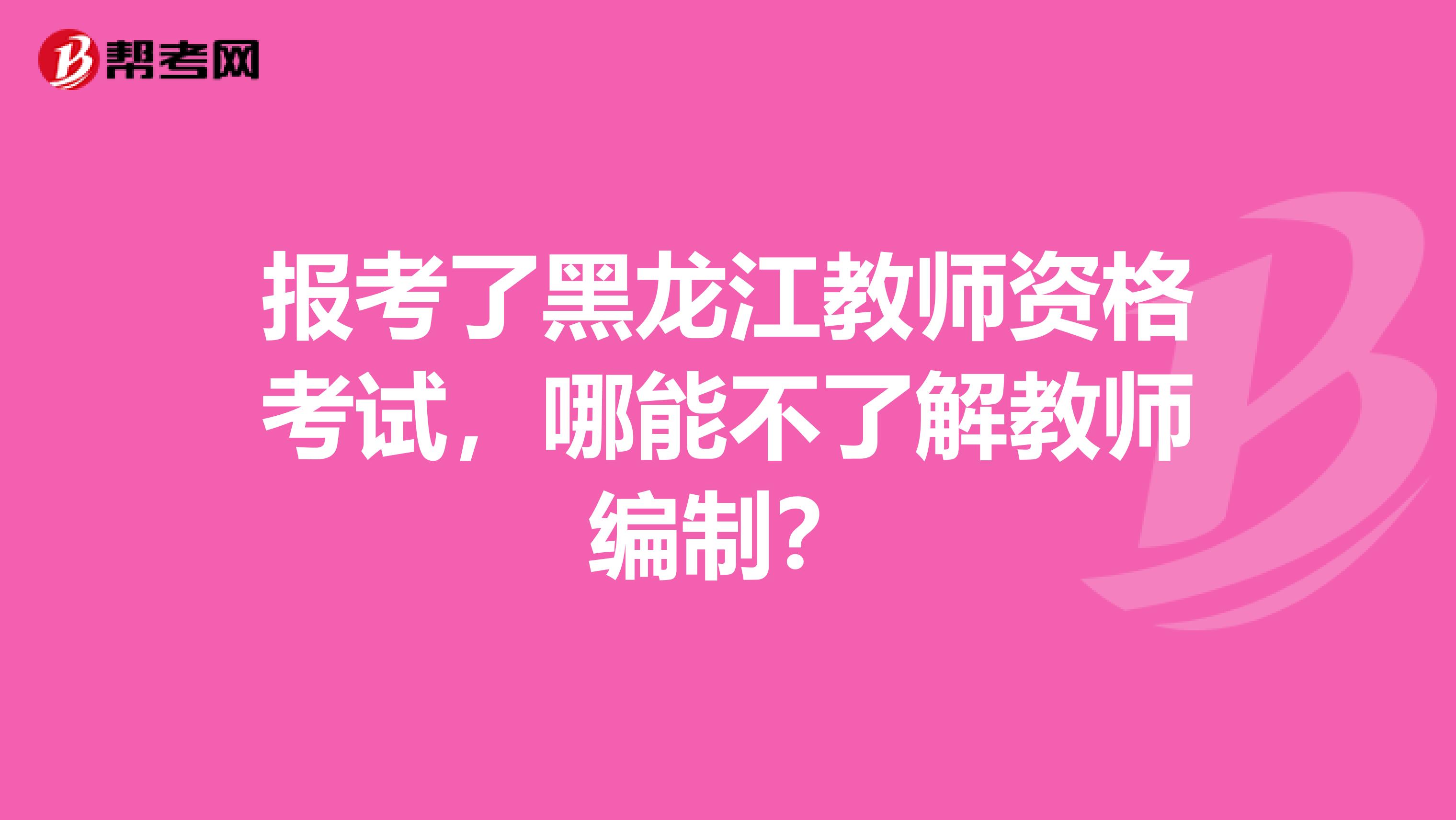 报考了黑龙江教师资格考试，哪能不了解教师编制？