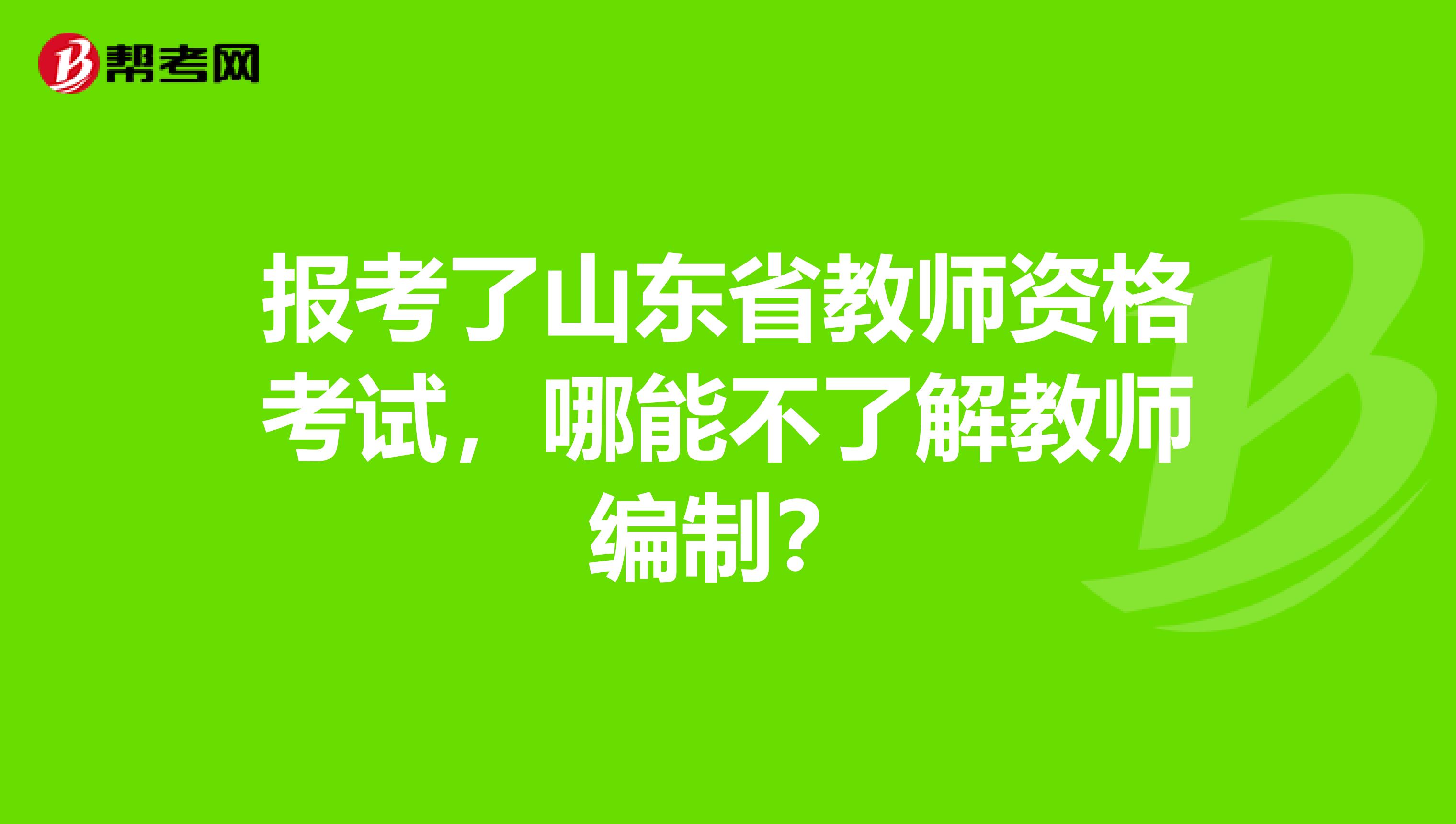 报考了山东省教师资格考试，哪能不了解教师编制？