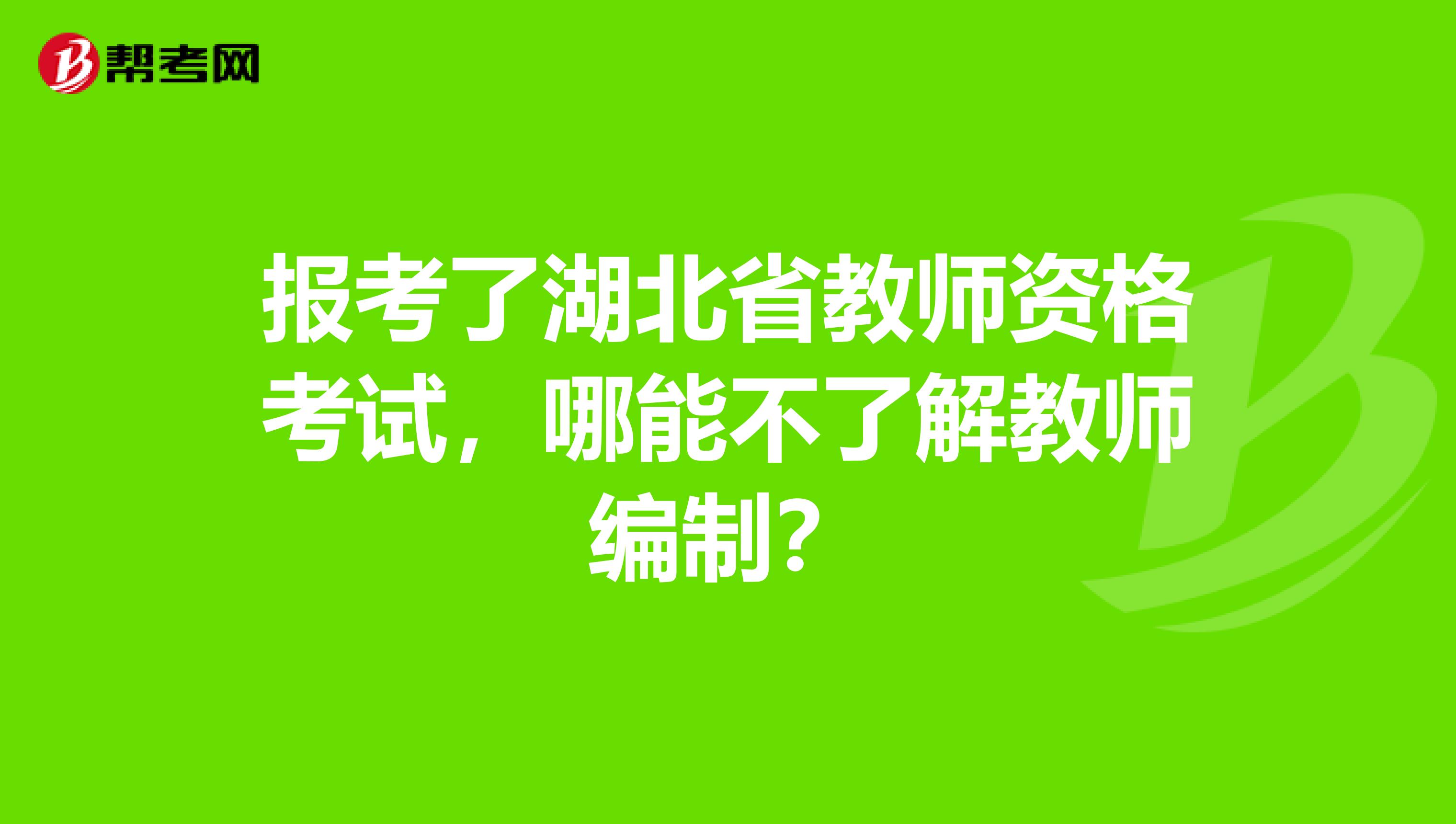 报考了湖北省教师资格考试，哪能不了解教师编制？