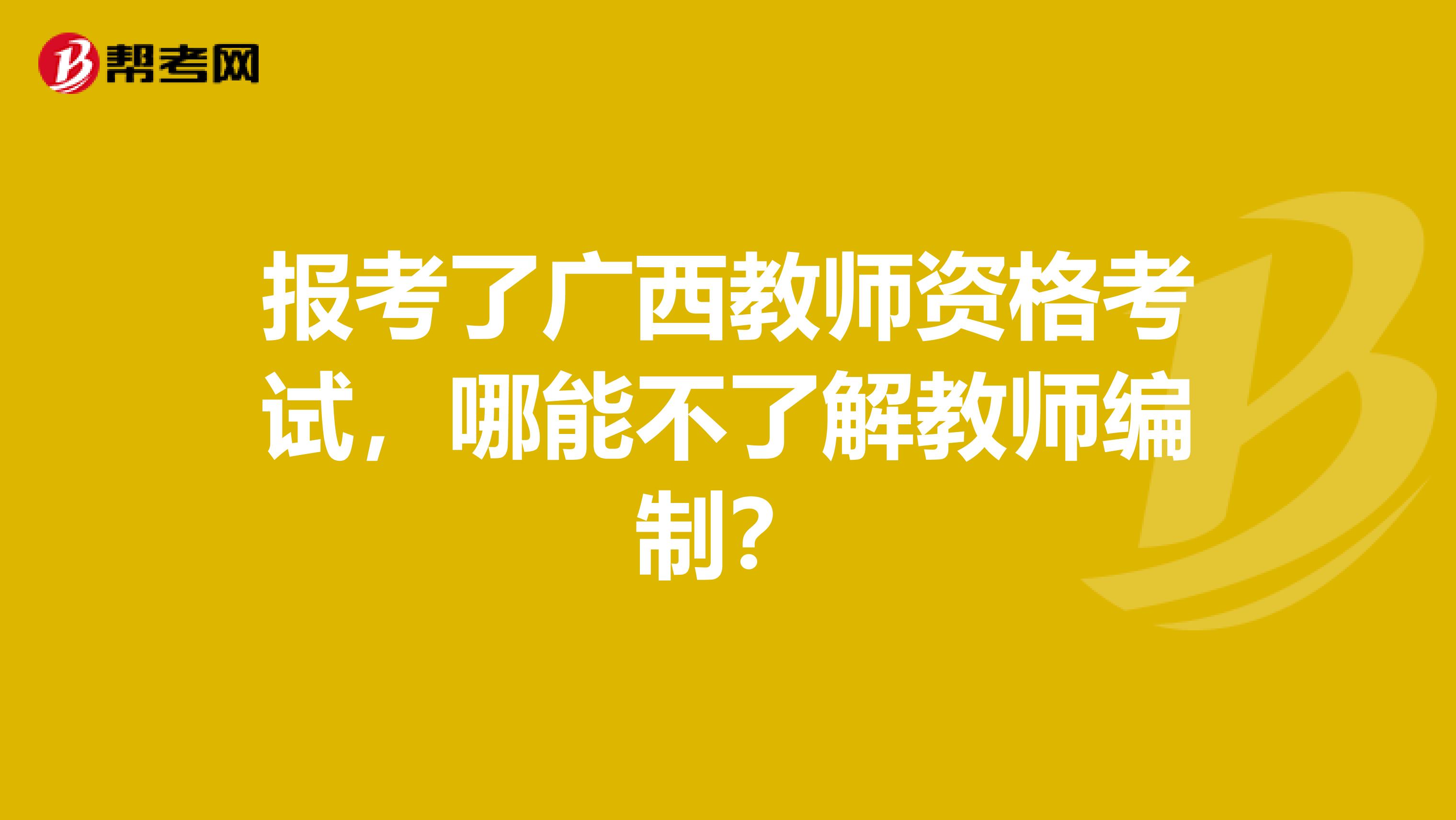 报考了广西教师资格考试，哪能不了解教师编制？
